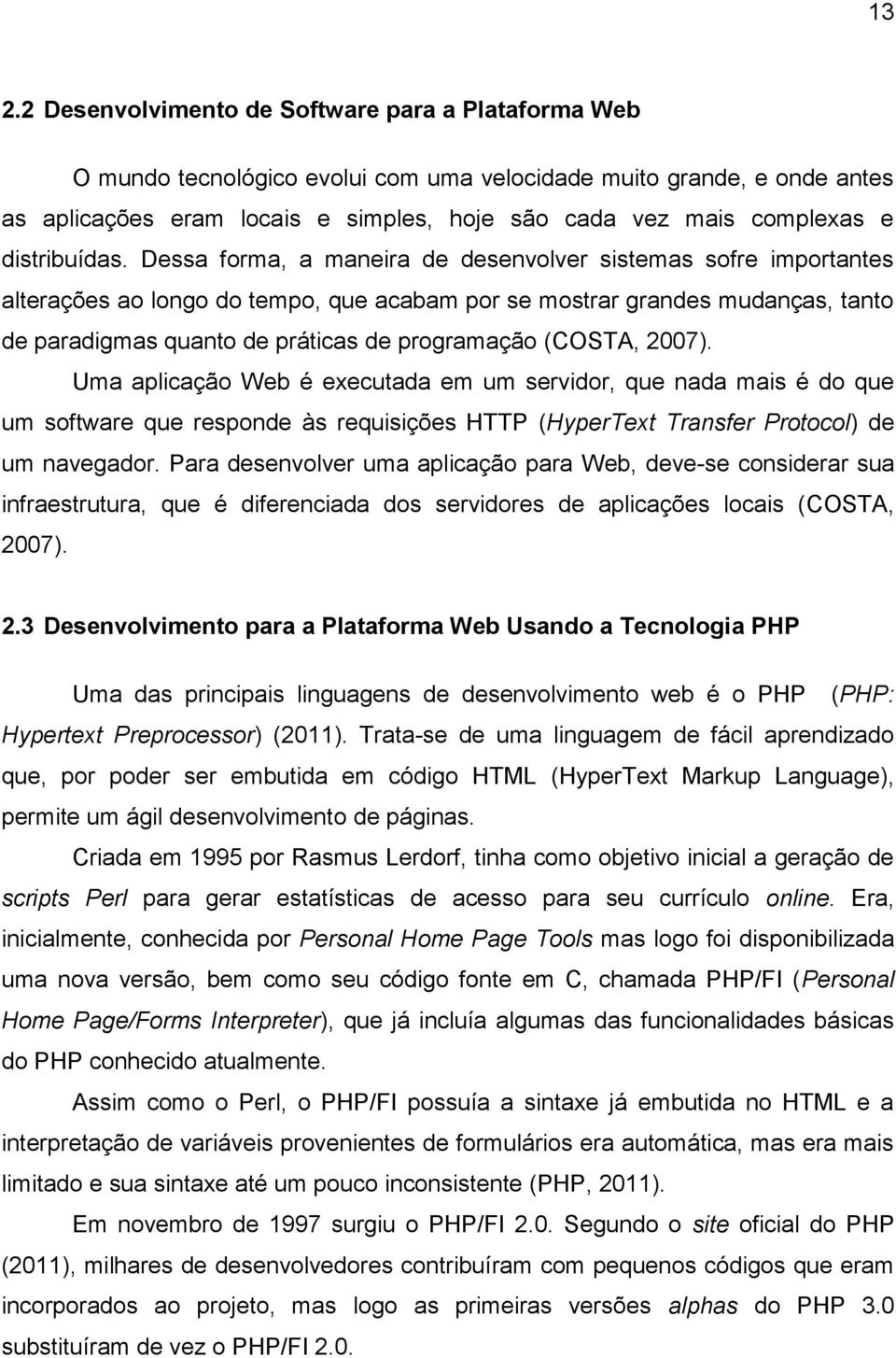 Dessa forma, a maneira de desenvolver sistemas sofre importantes alterações ao longo do tempo, que acabam por se mostrar grandes mudanças, tanto de paradigmas quanto de práticas de programação