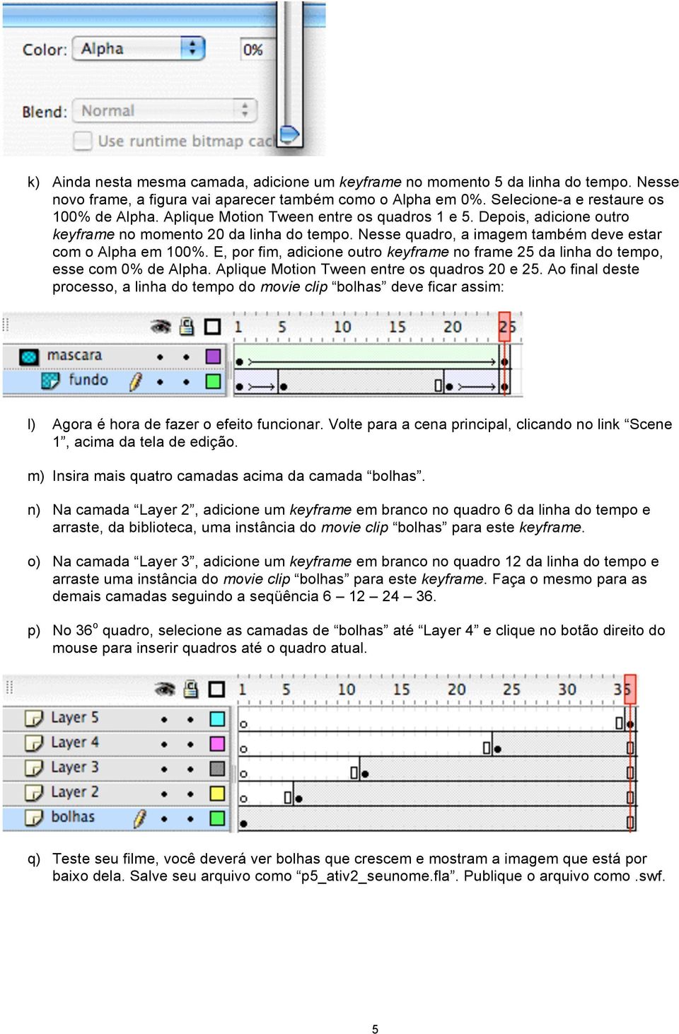 E, por fim, adicione outro keyframe no frame 25 da linha do tempo, esse com 0% de Alpha. Aplique Motion Tween entre os quadros 20 e 25.