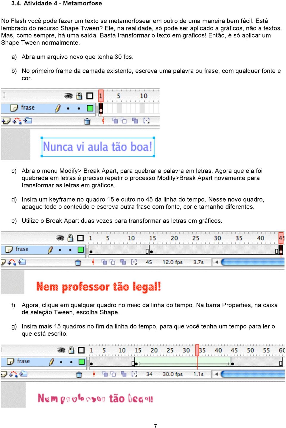 a) Abra um arquivo novo que tenha 30 fps. b) No primeiro frame da camada existente, escreva uma palavra ou frase, com qualquer fonte e cor.