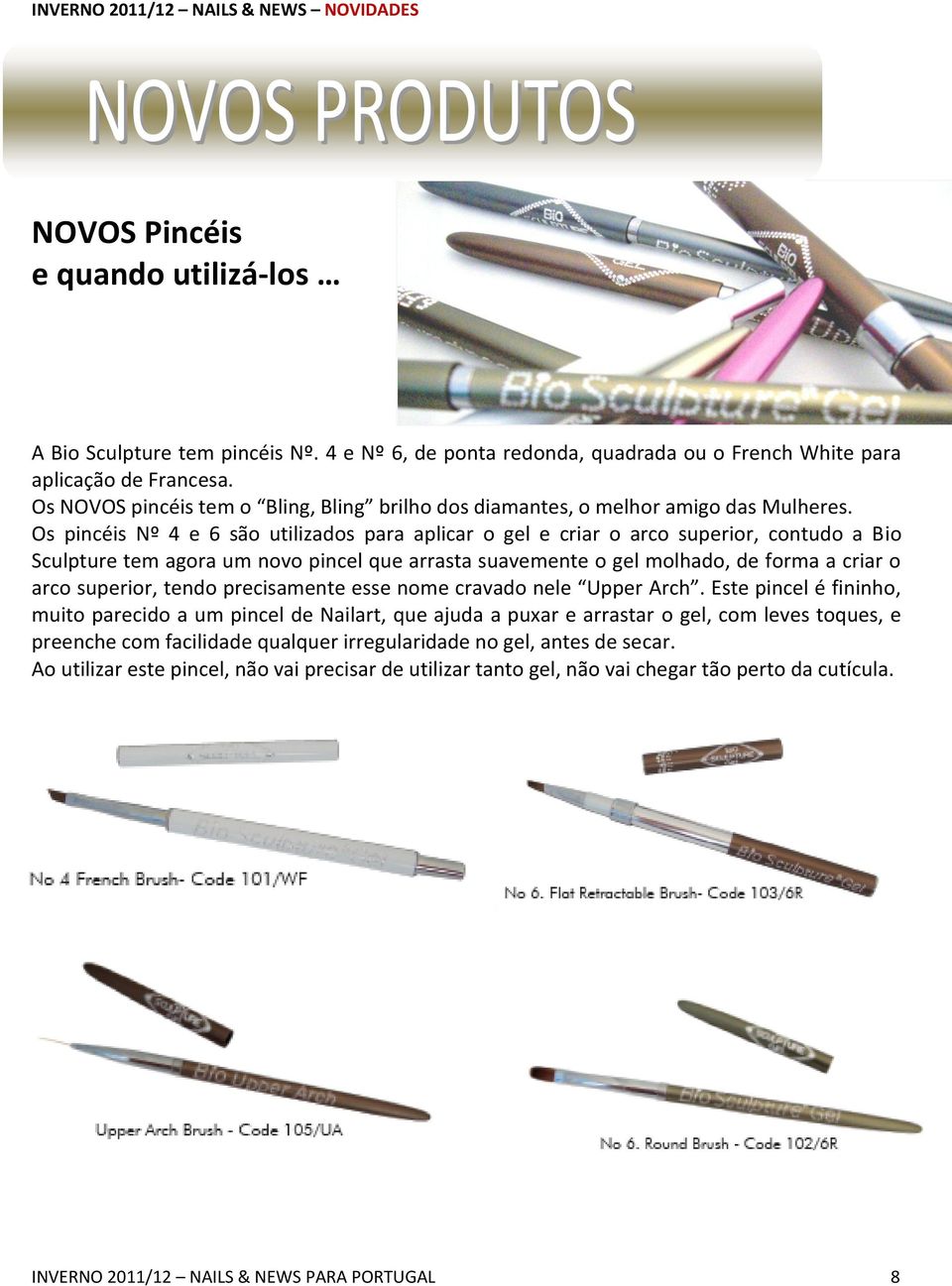 Os pincéis Nº 4 e 6 são utilizados para aplicar o gel e criar o arco superior, contudo a Bio Sculpture tem agora um novo pincel que arrasta suavemente o gel molhado, de forma a criar o arco superior,