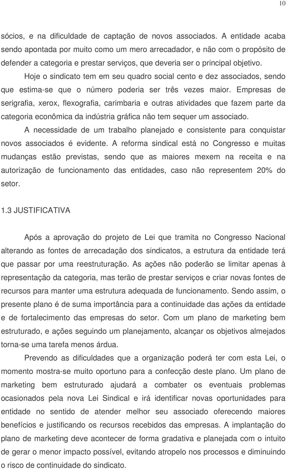 Hoje o sindicato tem em seu quadro social cento e dez associados, sendo que estima-se que o número poderia ser três vezes maior.