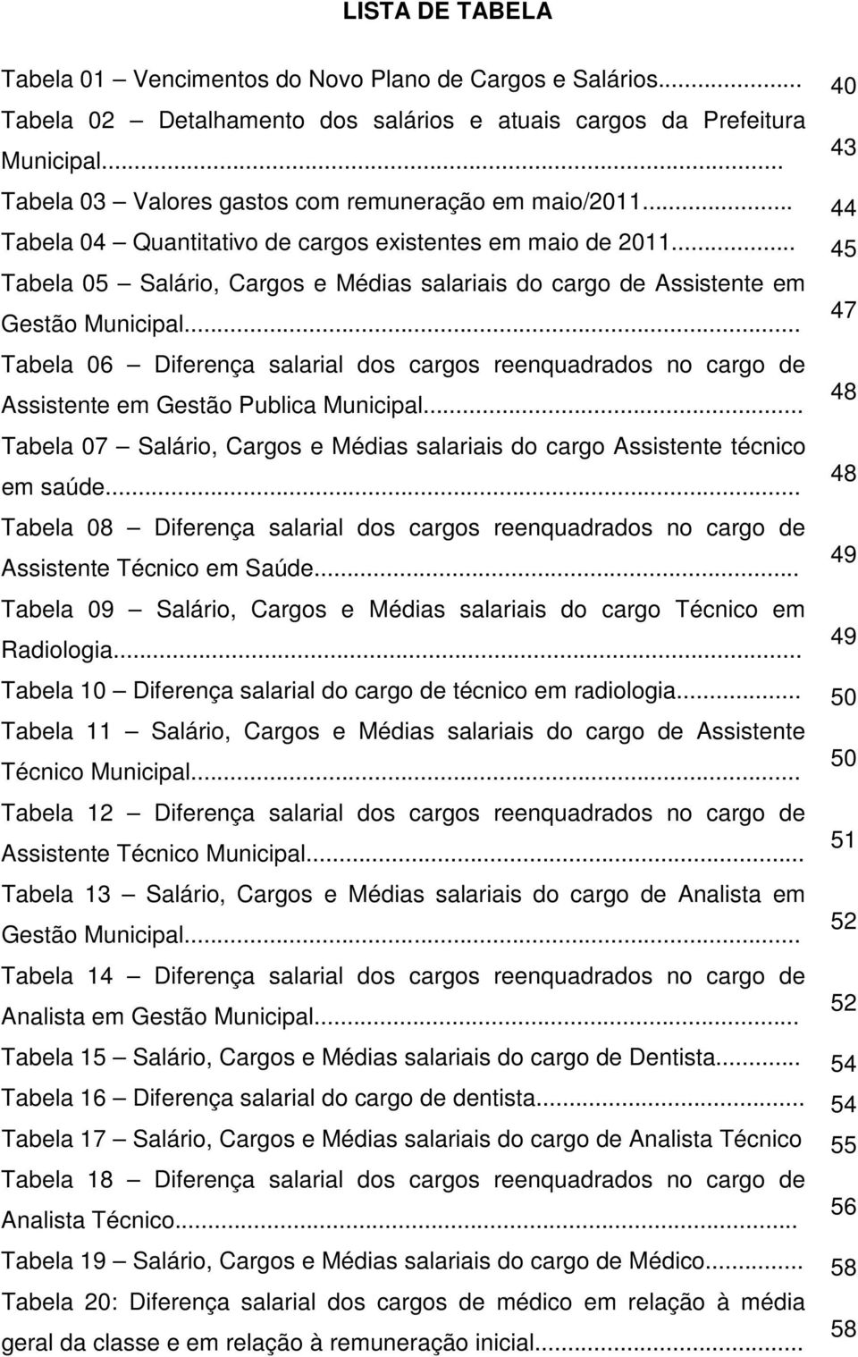 .. 45 Tabela 05 Salário, Cargos e Médias salariais do cargo de Assistente em Gestão Municipal... Tabela 06 Diferença salarial dos cargos reenquadrados no cargo de Assistente em Gestão Publica Municipal.