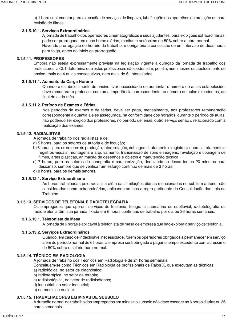 5.10.1. Serviços Extraordinários A jornada de trabalho dos operadores cinematográficos e seus ajudantes, para exibições extraordinárias, pode ser prorrogada em duas horas diárias, mediante acréscimo