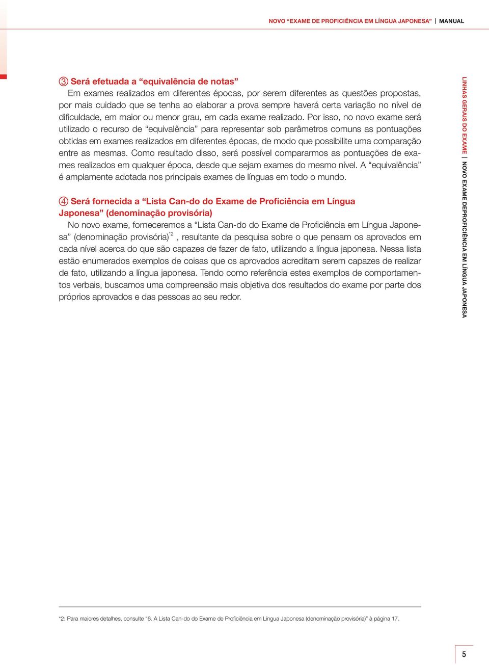 Por isso, no novo exame será utilizado o recurso de equivalência para representar sob parâmetros comuns as pontuações obtidas em exames realizados em diferentes épocas, de modo que possibilite uma