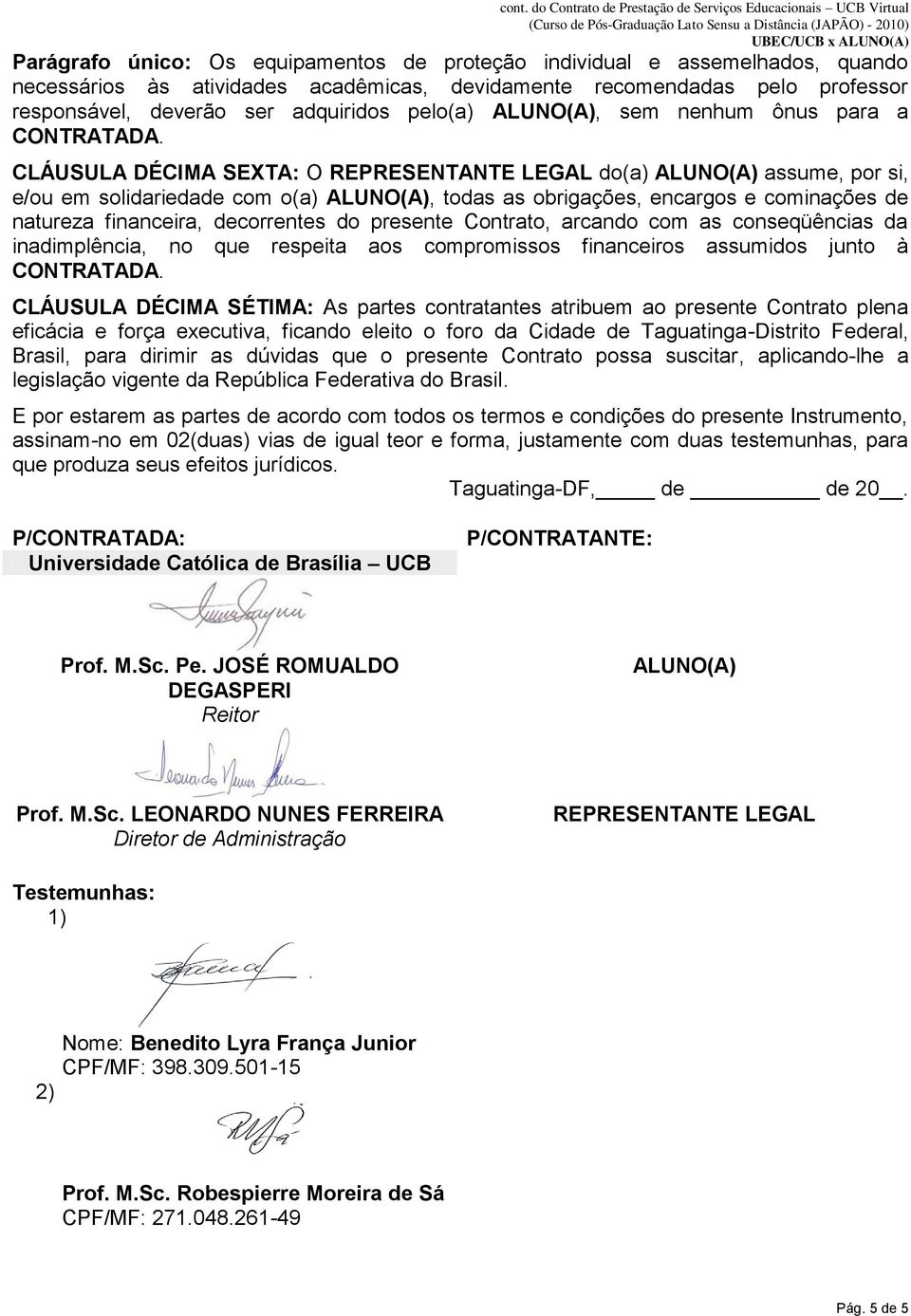 CLÁUSULA DÉCIMA SEXTA: O REPRESENTANTE LEGAL do(a) ALUNO(A) assume, por si, e/ou em solidariedade com o(a) ALUNO(A), todas as obrigações, encargos e cominações de natureza financeira, decorrentes do