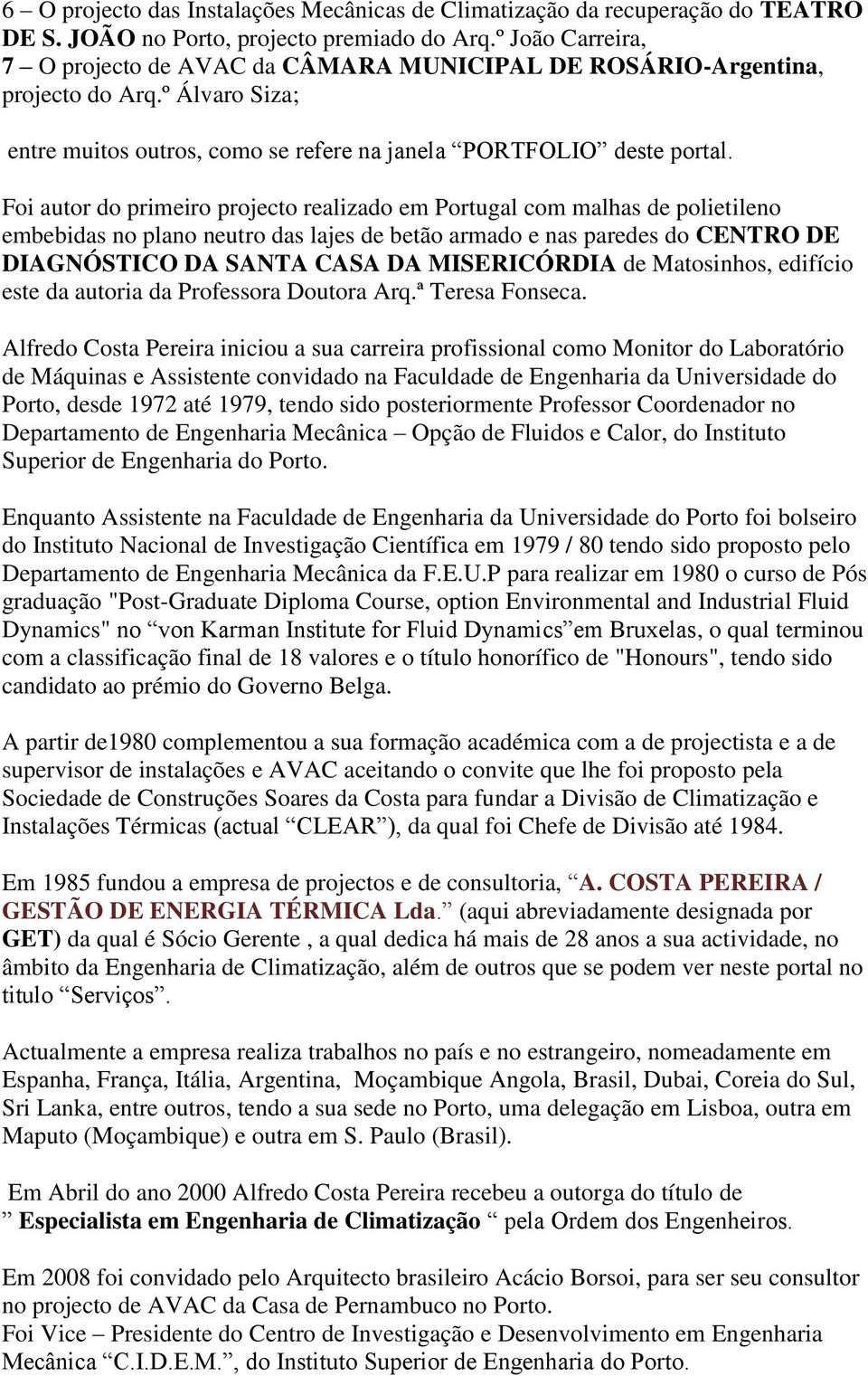 Foi autor do primeiro projecto realizado em Portugal com malhas de polietileno embebidas no plano neutro das lajes de betão armado e nas paredes do CENTRO DE DIAGNÓSTICO DA SANTA CASA DA MISERICÓRDIA