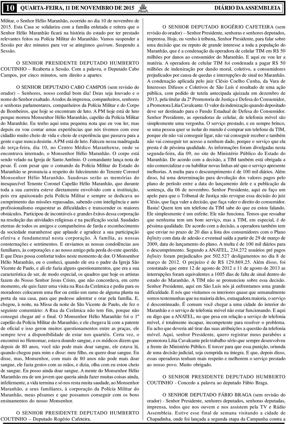 Vamos suspender a Sessão por dez minutos para ver se atingimos quórum. Suspendo a Sessão. COUTINHO Reaberta a Sessão. Com a palavra, o Deputado Cabo Campos, por cinco minutos, sem direito a apartes.