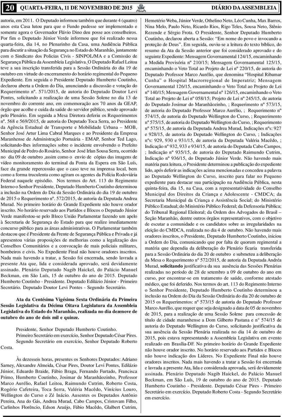 Por fim o Deputado Júnior Verde informou que foi realizado nessa quarta-feira, dia 14, no Plenarinho da Casa, uma Audiência Pública para discutir a situação da Segurança no Estado do Maranhão,