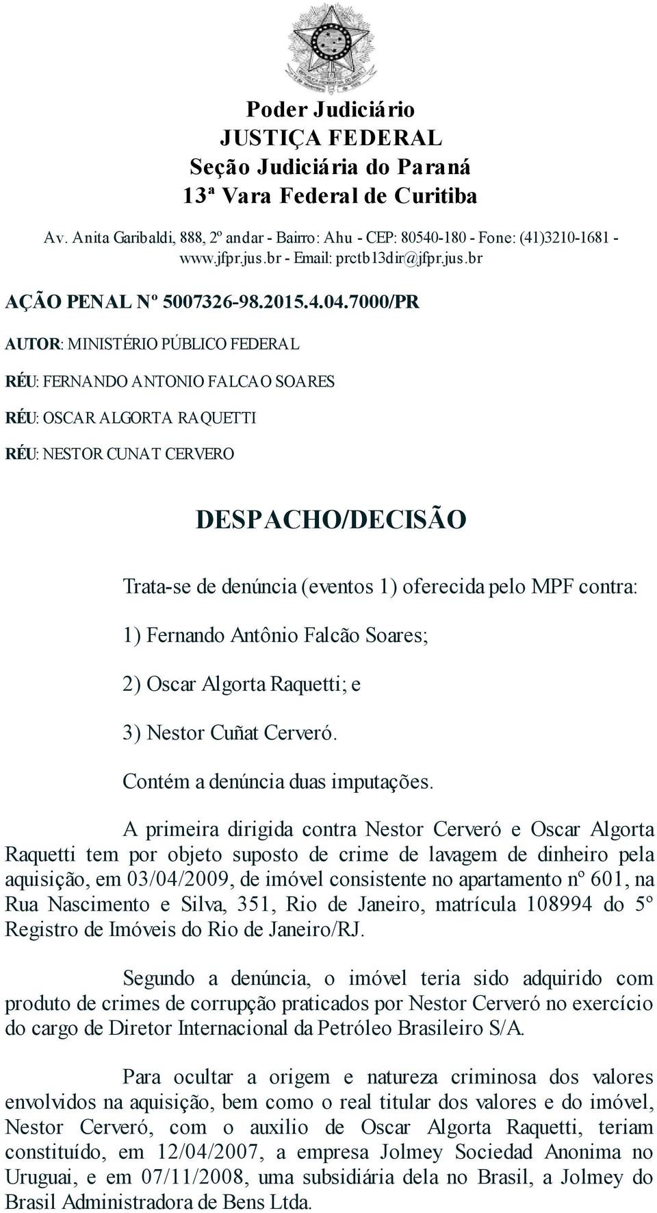 7000/PR AUTOR: MINISTÉRIO PÚBLICO FEDERAL RÉU: FERNANDO ANTONIO FALCAO SOARES RÉU: OSCAR ALGORTA RAQUETTI RÉU: NESTOR CUNAT CERVERO DESPACHO/DECISÃO Trata-se de denúncia (eventos 1) oferecida pelo