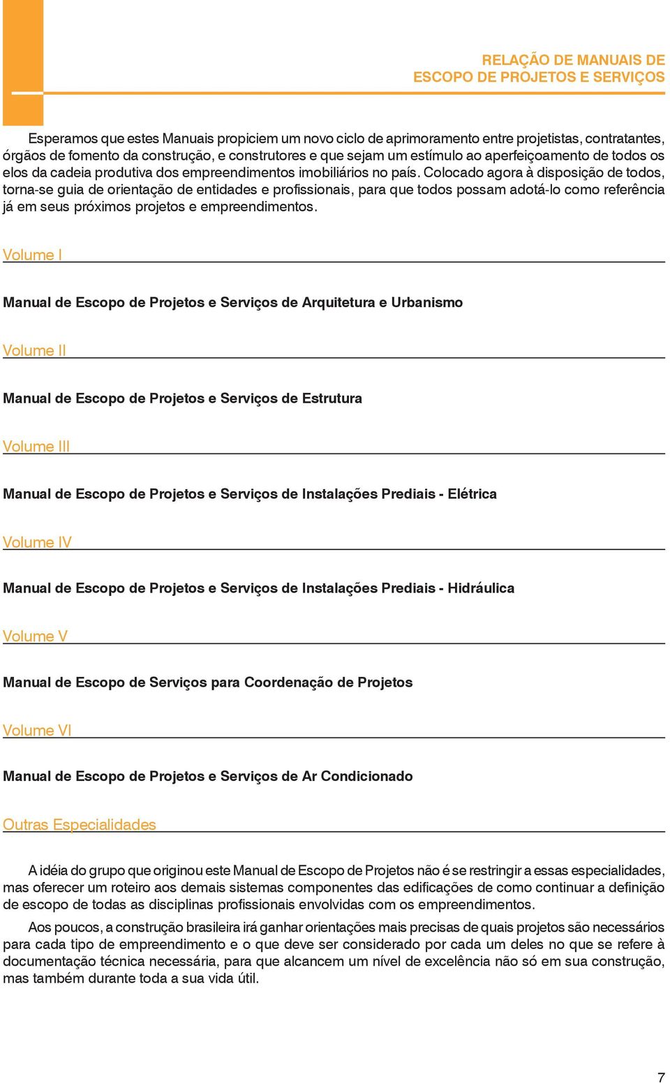 Colocado agora à disposição de todos, torna-se guia de orientação de entidades e profissionais, para que todos possam adotá-lo como referência já em seus próximos projetos e empreendimentos.