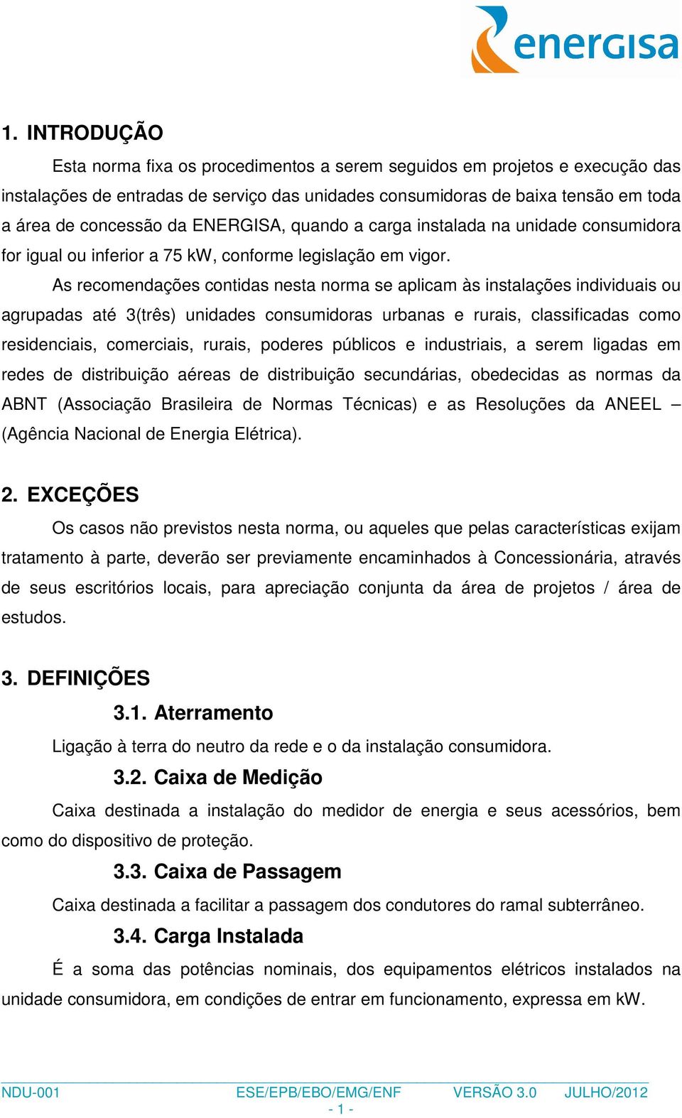 As recomendações contidas nesta norma se aplicam às instalações individuais ou agrupadas até 3(três) unidades consumidoras urbanas e rurais, classificadas como residenciais, comerciais, rurais,