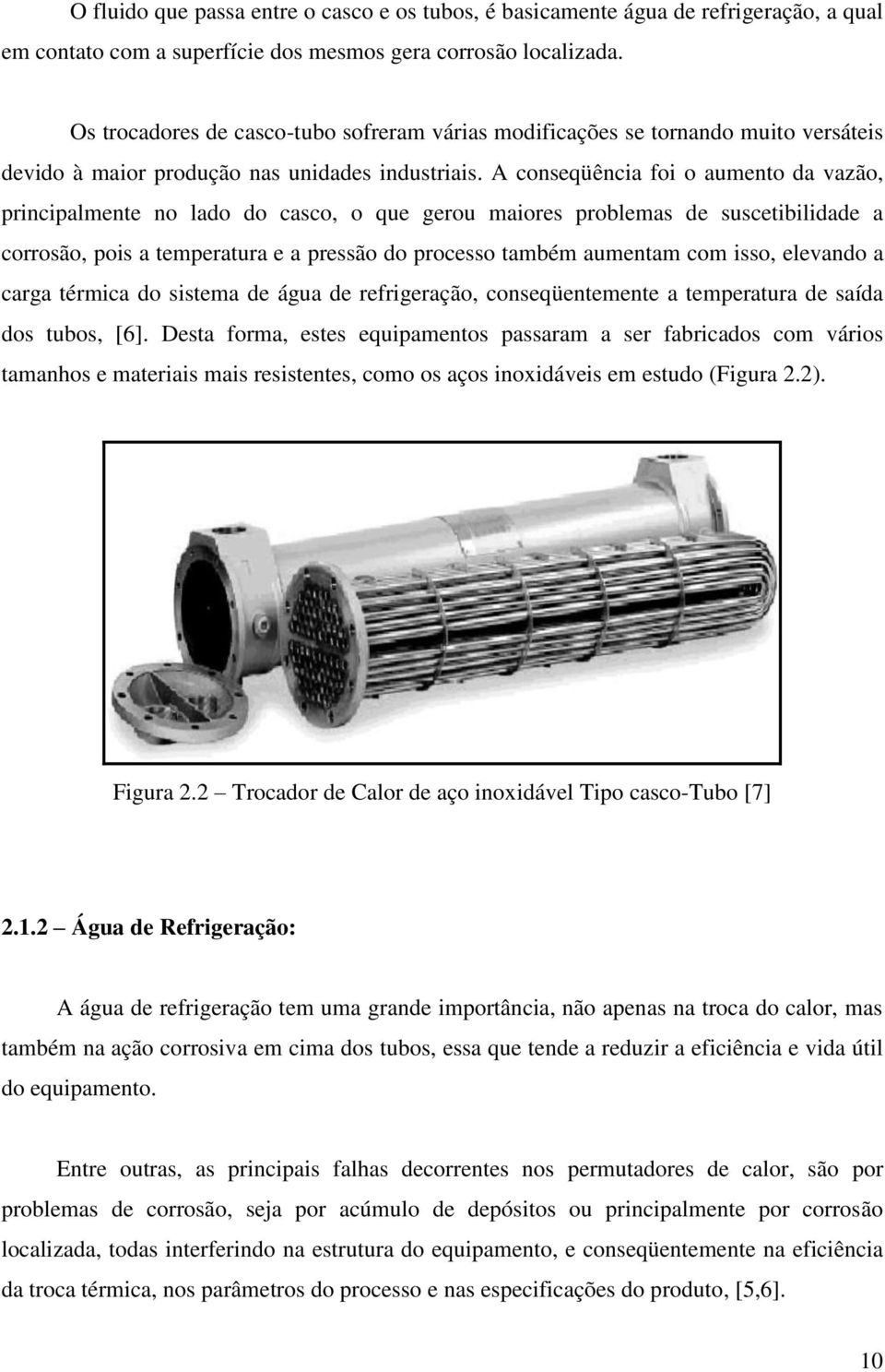 A conseqüência foi o aumento da vazão, principalmente no lado do casco, o que gerou maiores problemas de suscetibilidade a corrosão, pois a temperatura e a pressão do processo também aumentam com