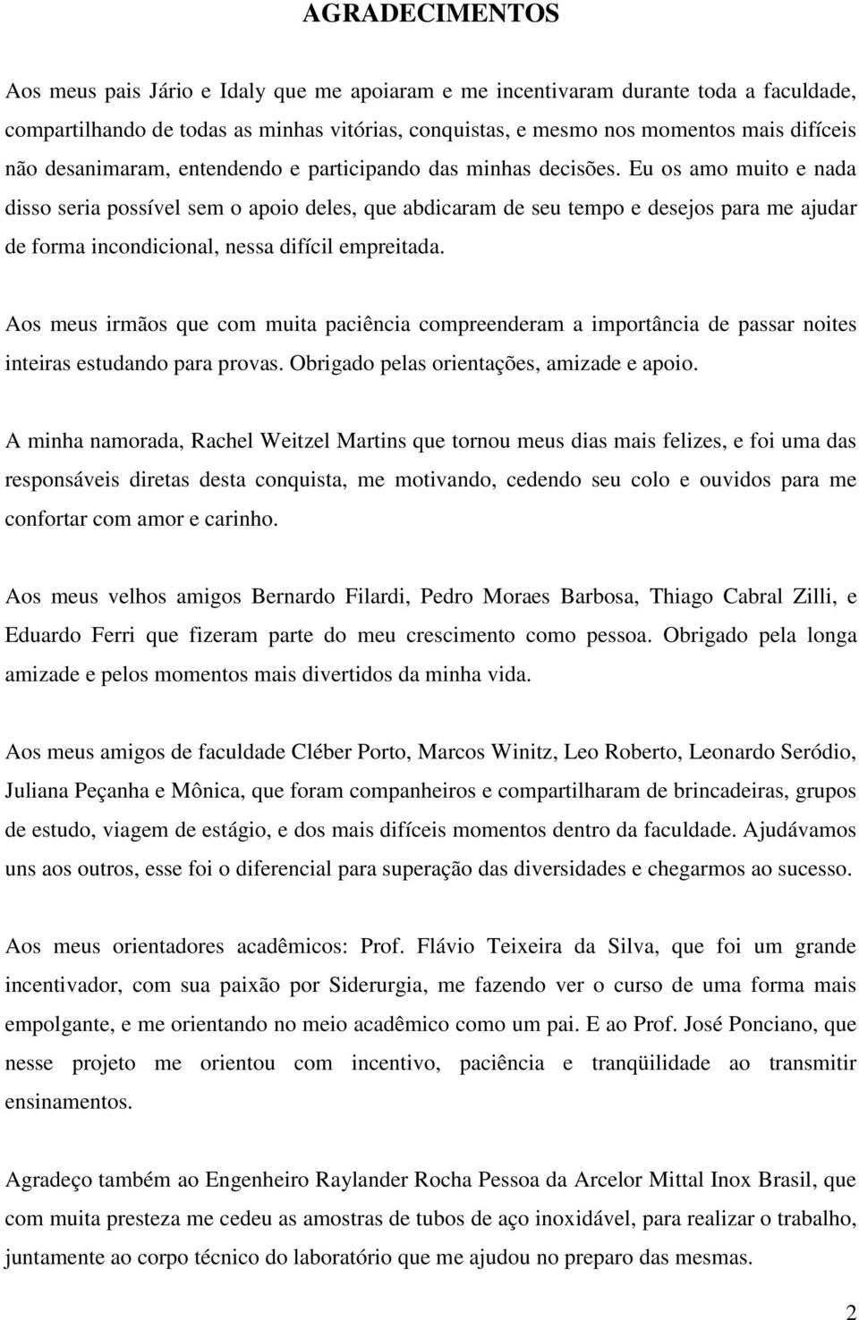 Eu os amo muito e nada disso seria possível sem o apoio deles, que abdicaram de seu tempo e desejos para me ajudar de forma incondicional, nessa difícil empreitada.