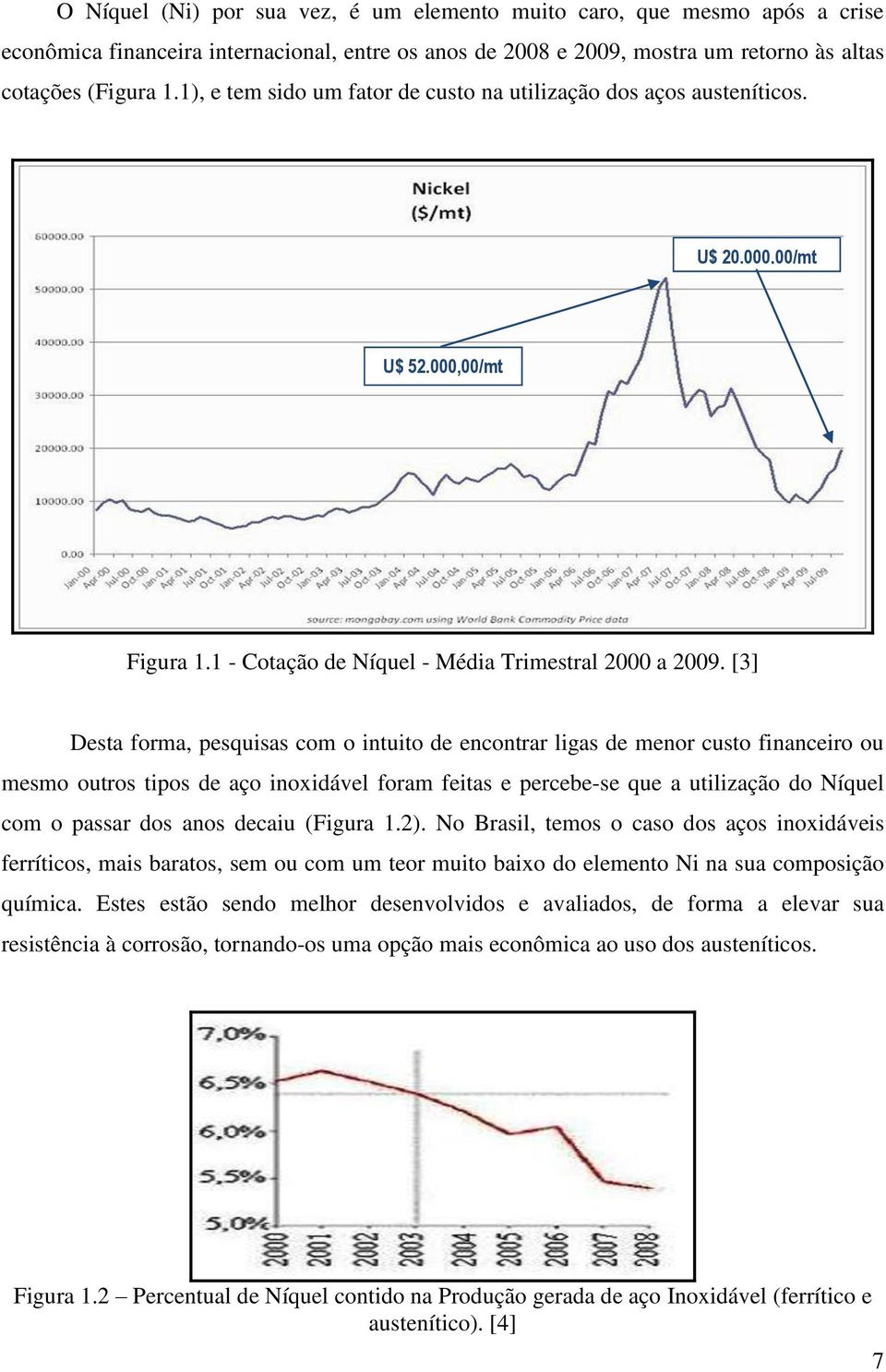 [3] Desta forma, pesquisas com o intuito de encontrar ligas de menor custo financeiro ou mesmo outros tipos de aço inoxidável foram feitas e percebe-se que a utilização do Níquel com o passar dos