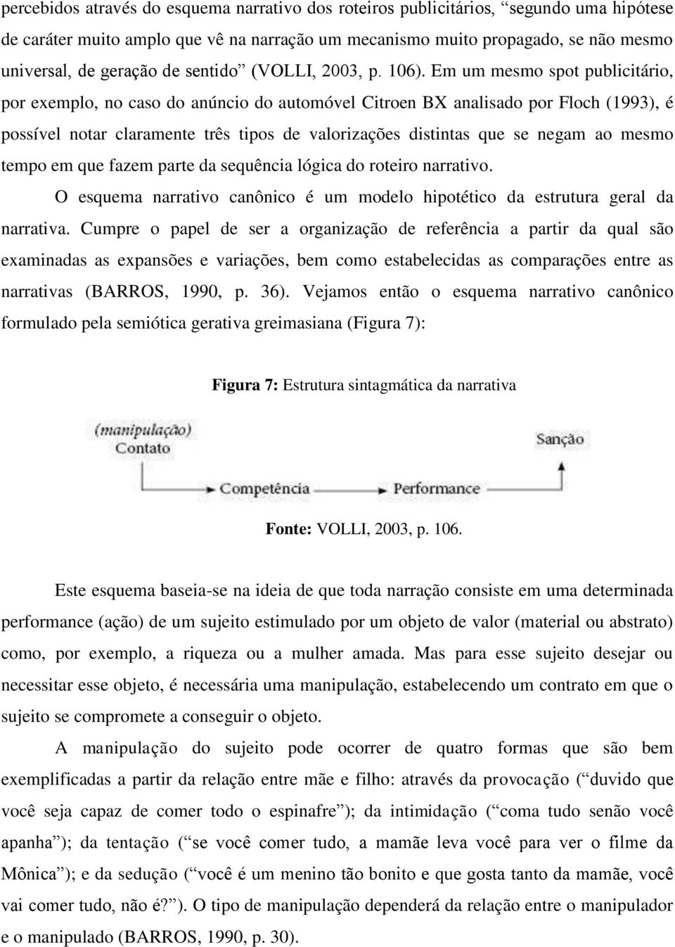 Em um mesmo spot publicitário, por exemplo, no caso do anúncio do automóvel Citroen BX analisado por Floch (1993), é possível notar claramente três tipos de valorizações distintas que se negam ao