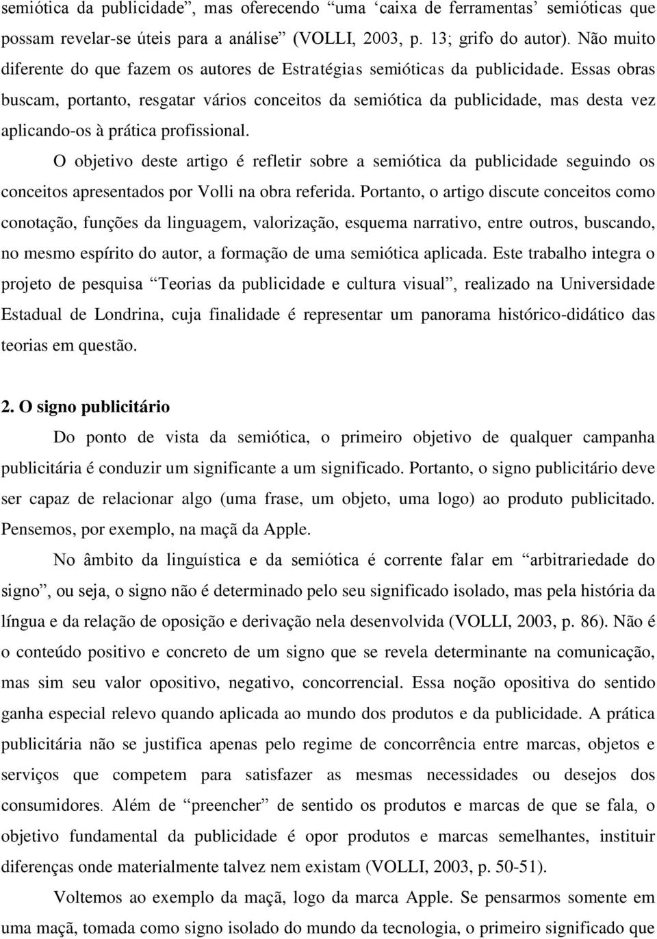 Essas obras buscam, portanto, resgatar vários conceitos da semiótica da publicidade, mas desta vez aplicando-os à prática profissional.