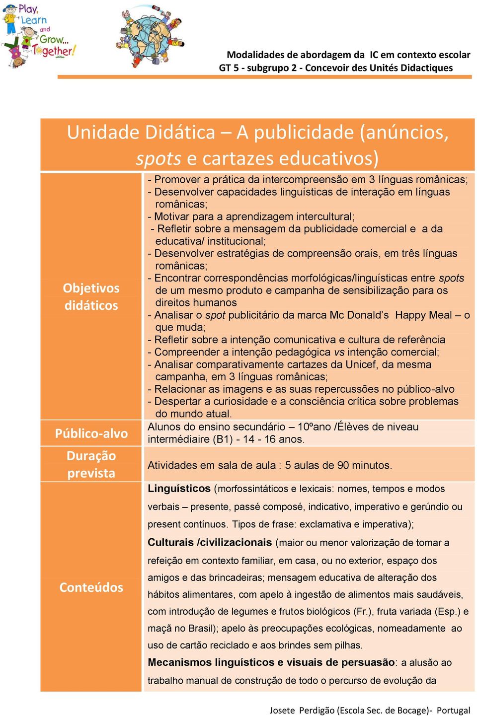 institucional; - Desenvolver estratégias de compreensão orais, em três línguas românicas; - Encontrar correspondências morfológicas/linguísticas entre spots de um mesmo produto e campanha de