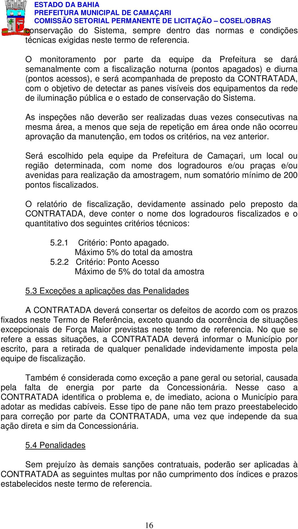 objetivo de detectar as panes visíveis dos equipamentos da rede de iluminação pública e o estado de conservação do Sistema.