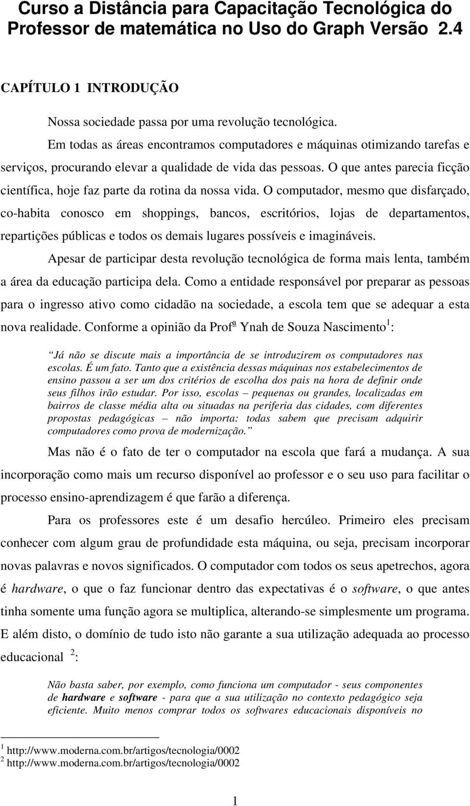 O que antes parecia ficção científica, hoje faz parte da rotina da nossa vida.