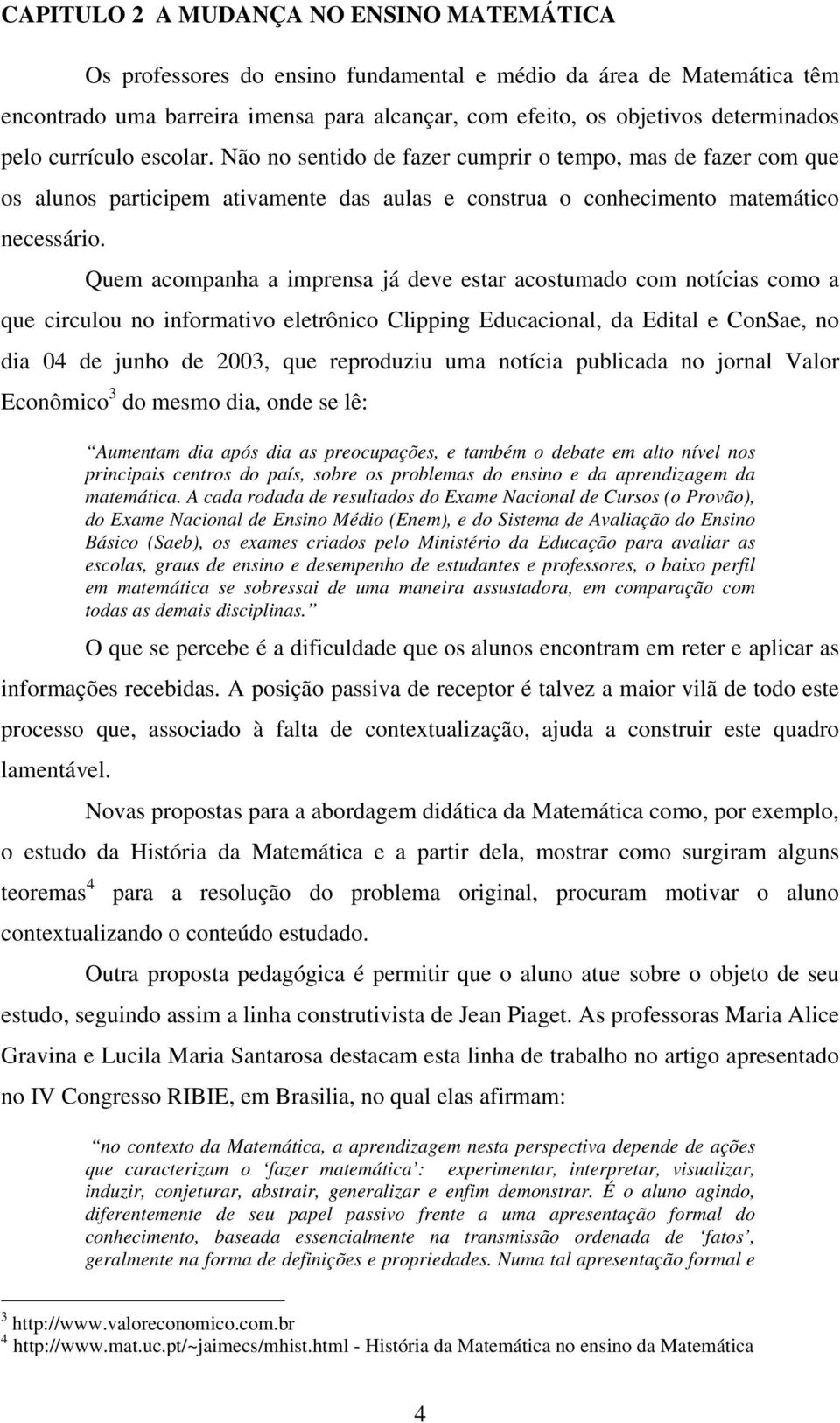 Quem acompanha a imprensa já deve estar acostumado com notícias como a que circulou no informativo eletrônico Clipping Educacional, da Edital e ConSae, no dia 04 de junho de 2003, que reproduziu uma