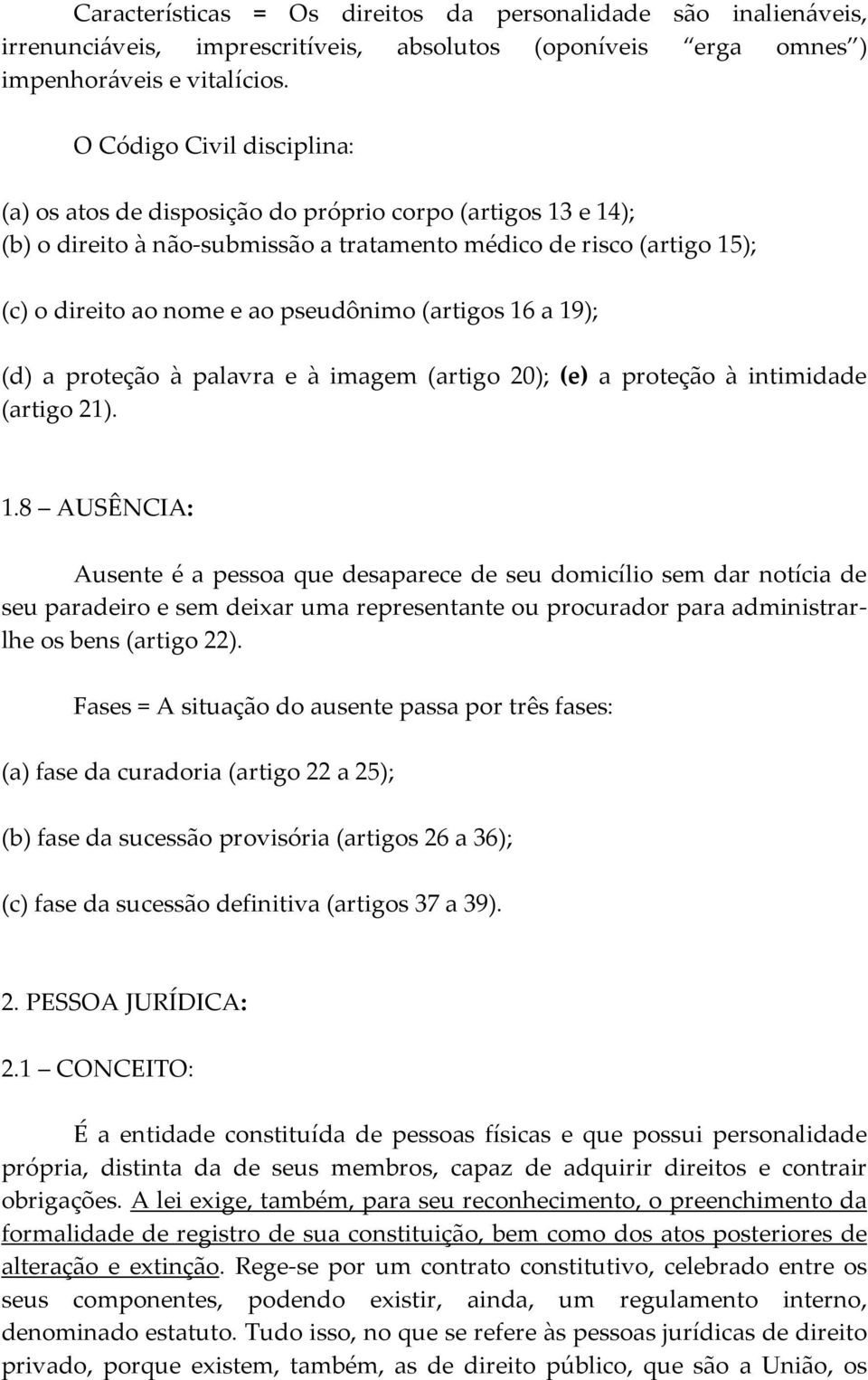 (artigos 16 a 19); (d) a proteção à palavra e à imagem (artigo 20); (e) a proteção à intimidade (artigo 21). 1.8 AUSÊNCIA: Ausente é a pessoa que desaparece de seu domicílio sem dar notícia de seu paradeiro e sem deixar uma representante ou procurador para administrarlhe os bens (artigo 22).