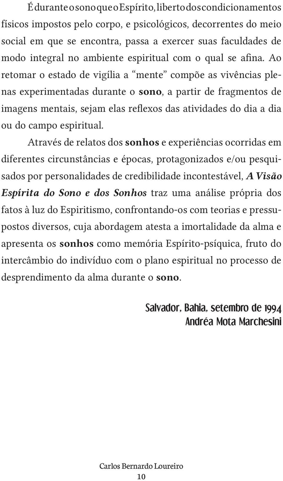 Ao retomar o estado de vigília a mente compõe as vivências plenas experimentadas durante o sono, a partir de fragmentos de imagens mentais, sejam elas reflexos das atividades do dia a dia ou do campo