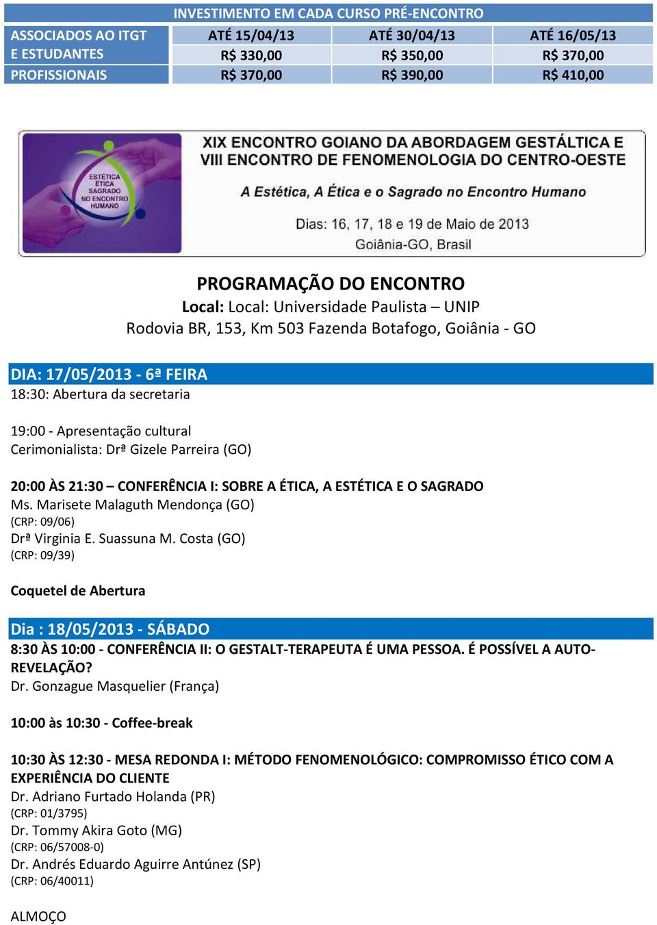 19:00 - Apresentação cultural Cerimonialista: Drª Gizele Parreira (GO) 20:00 ÀS 21:30 CONFERÊNCIA I: SOBRE A ÉTICA, A ESTÉTICA E O SAGRADO Ms.