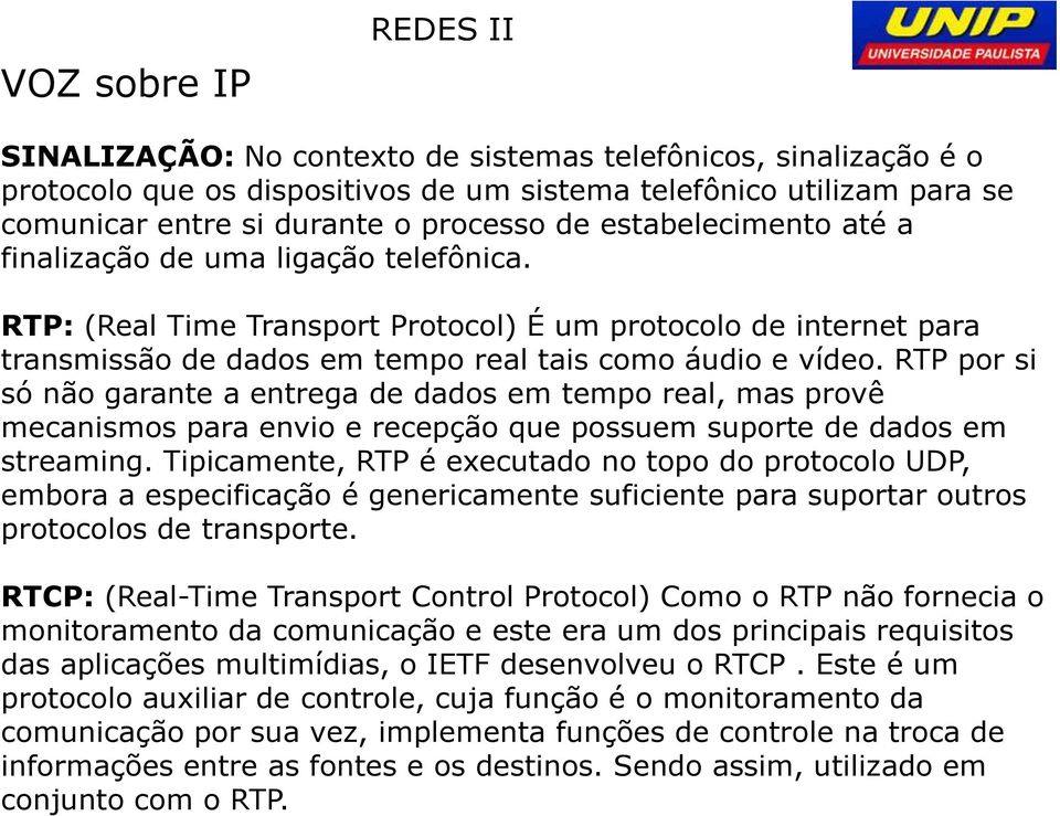 RTP por si só não garante a entrega de dados em tempo real, mas provê mecanismos para envio e recepção que possuem suporte de dados em streaming.