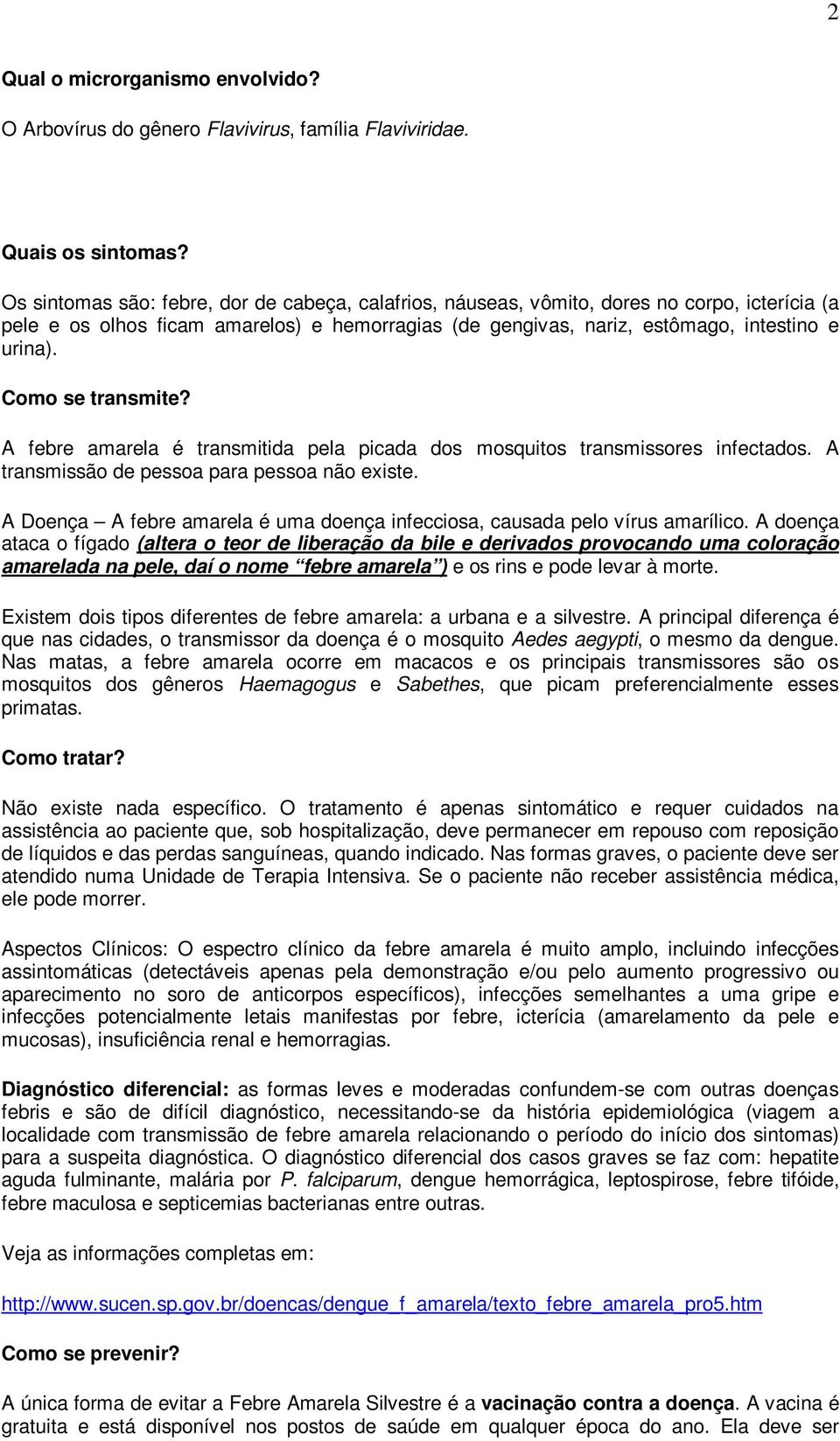 Como se transmite? A febre amarela é transmitida pela picada dos mosquitos transmissores infectados. A transmissão de pessoa para pessoa não existe.