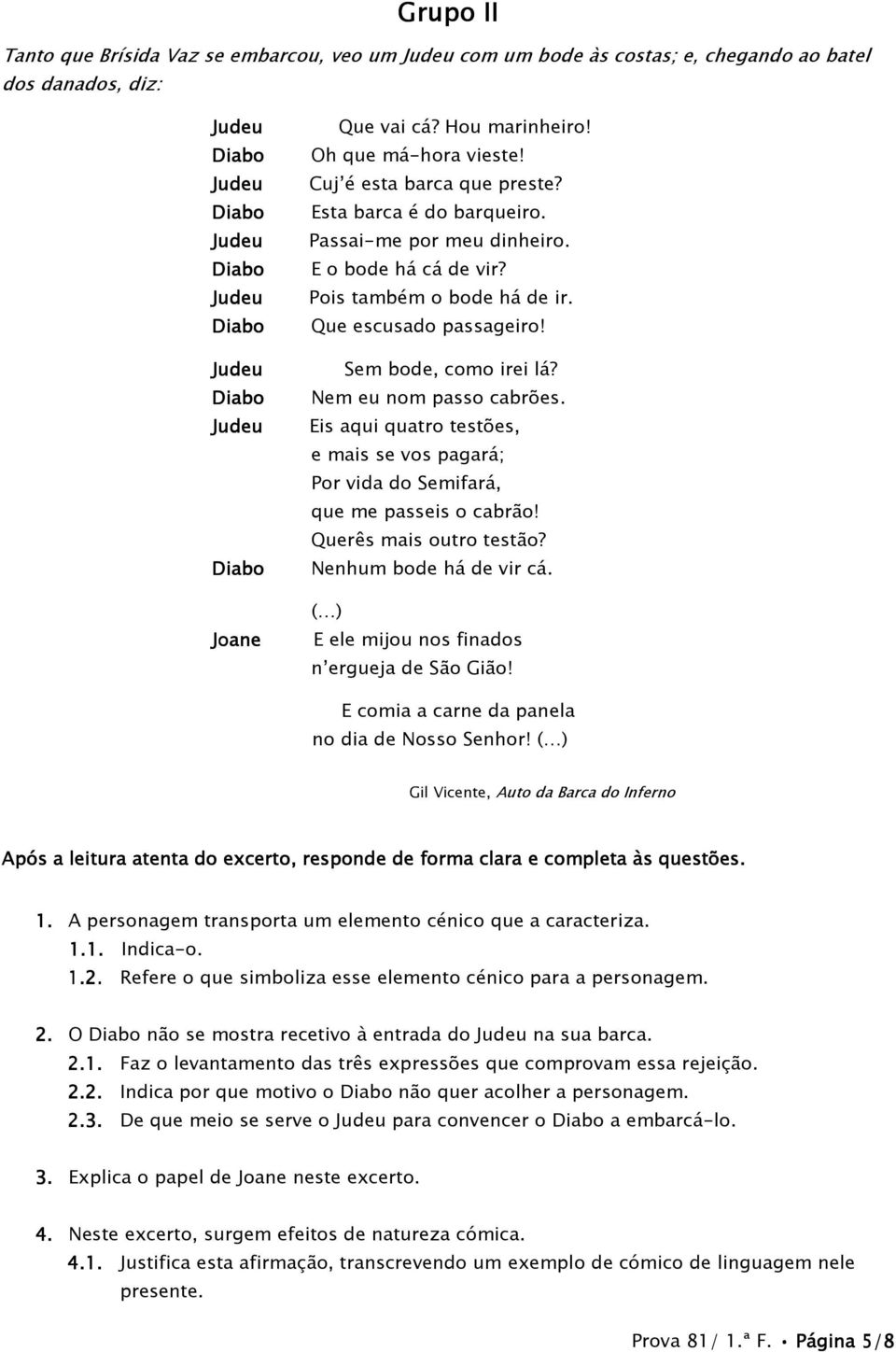 Eis aqui quatro testões, e mais se vos pagará; Por vida do Semifará, que me passeis o cabrão! Querês mais outro testão? Nenhum bode há de vir cá. ( ) E ele mijou nos finados n ergueja de São Gião!