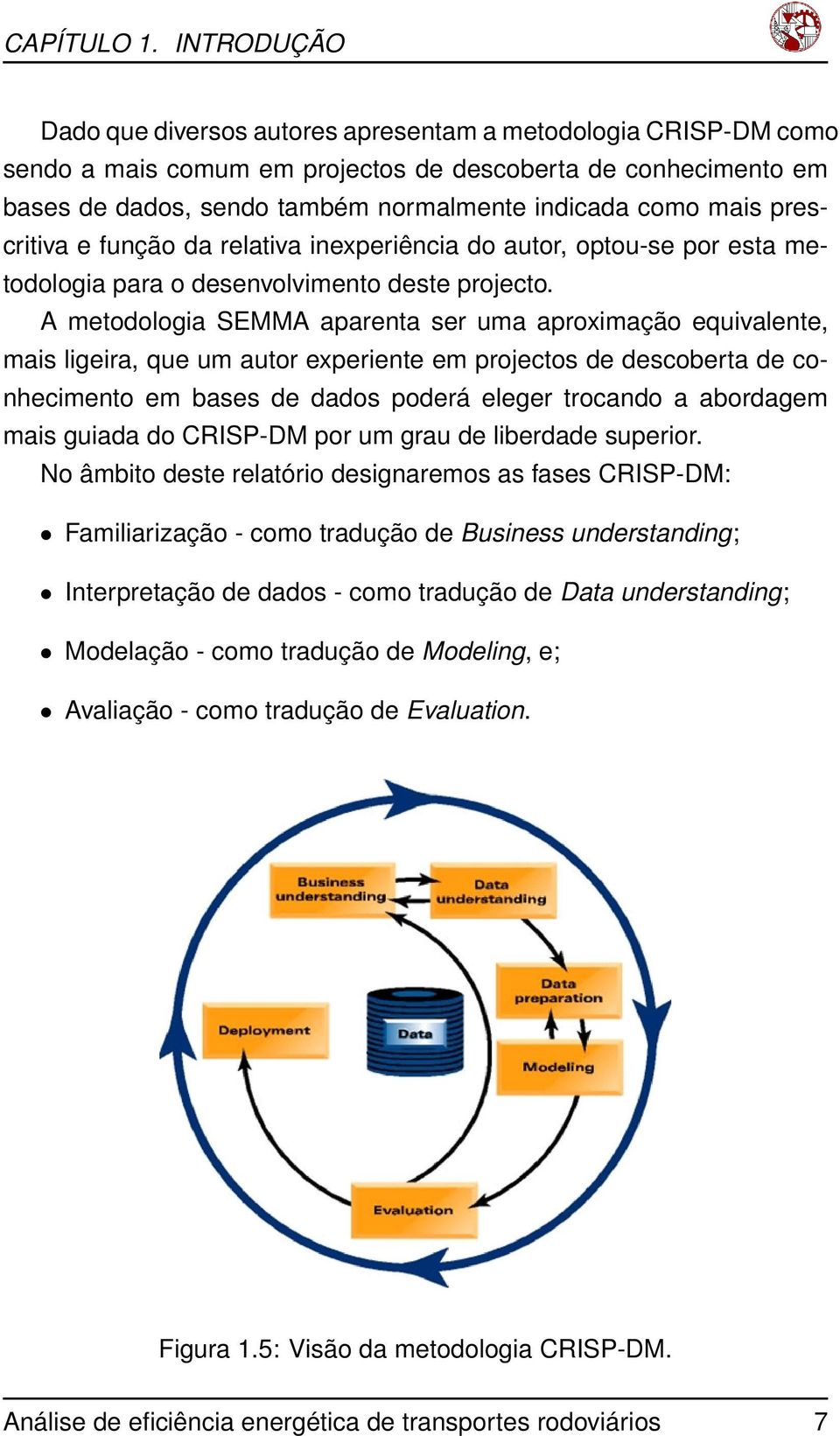 mais prescritiva e função da relativa inexperiência do autor, optou-se por esta metodologia para o desenvolvimento deste projecto.