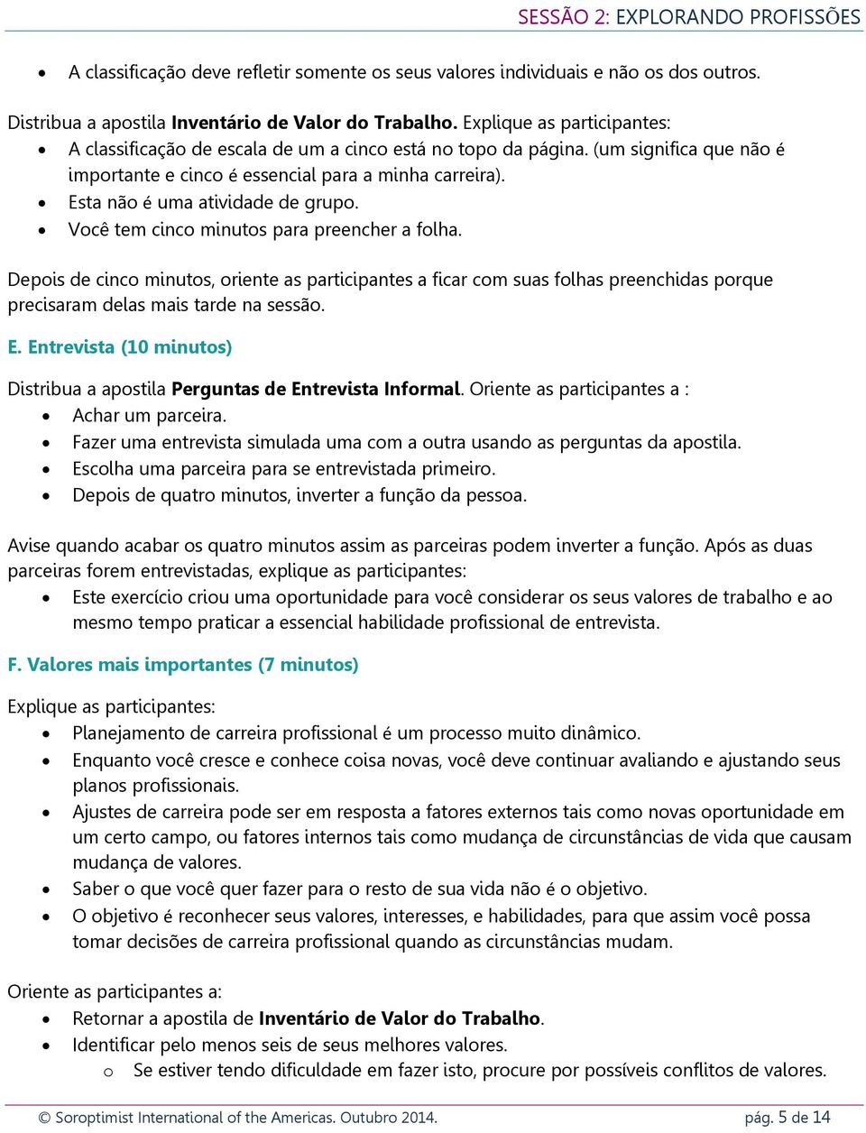 Esta não é uma atividade de grupo. Você tem cinco minutos para preencher a folha.