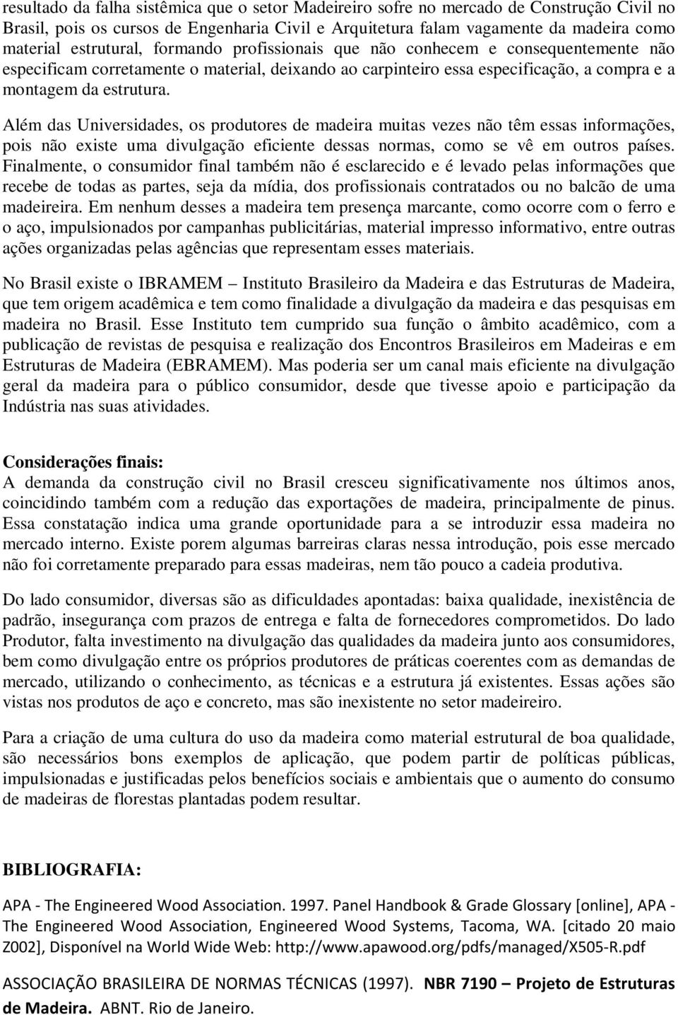 Além das Universidades, os produtores de madeira muitas vezes não têm essas informações, pois não existe uma divulgação eficiente dessas normas, como se vê em outros países.