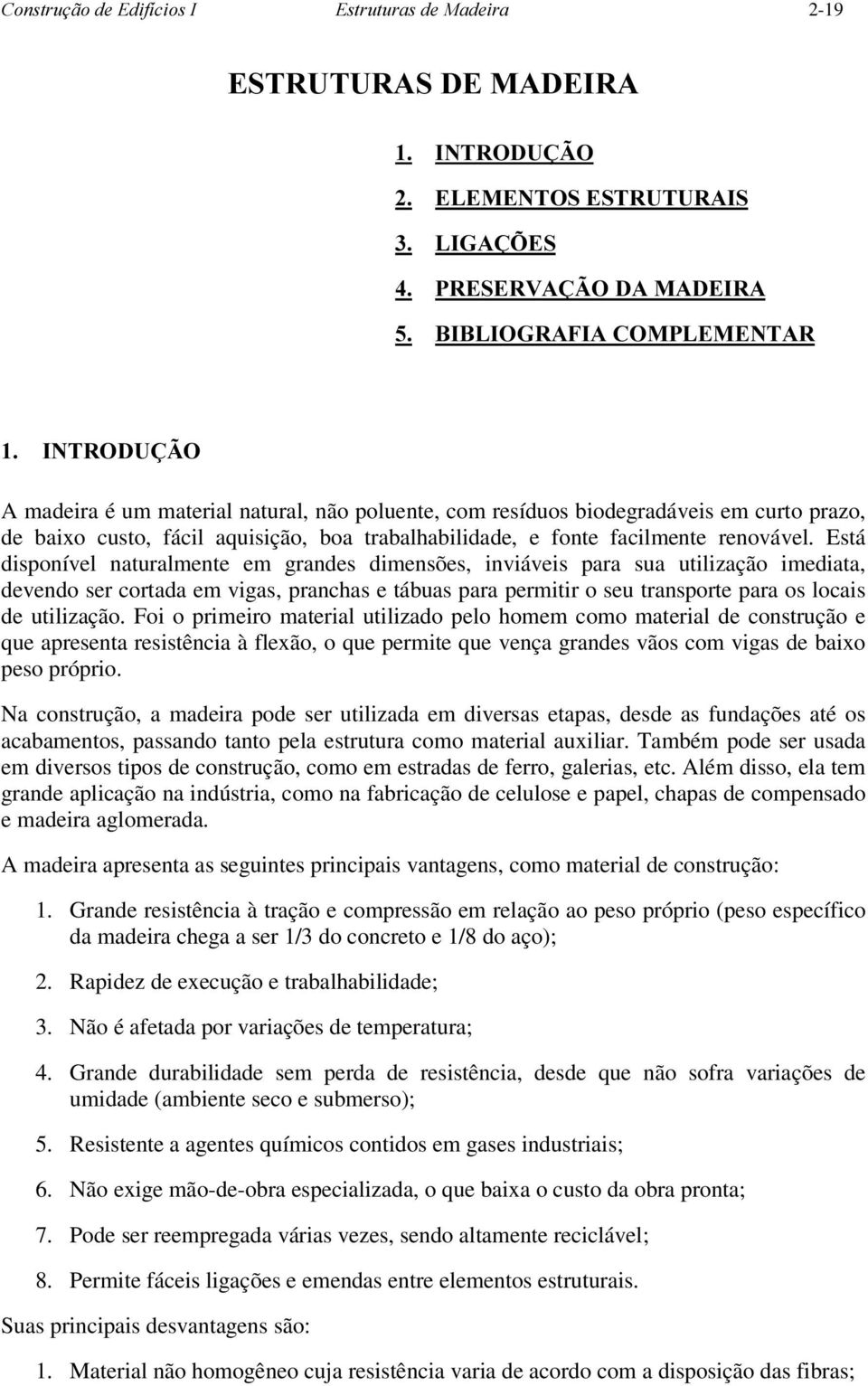 Está disponível naturalmente em grandes dimensões, inviáveis para sua utilização imediata, devendo ser cortada em vigas, pranchas e tábuas para permitir o seu transporte para os locais de utilização.