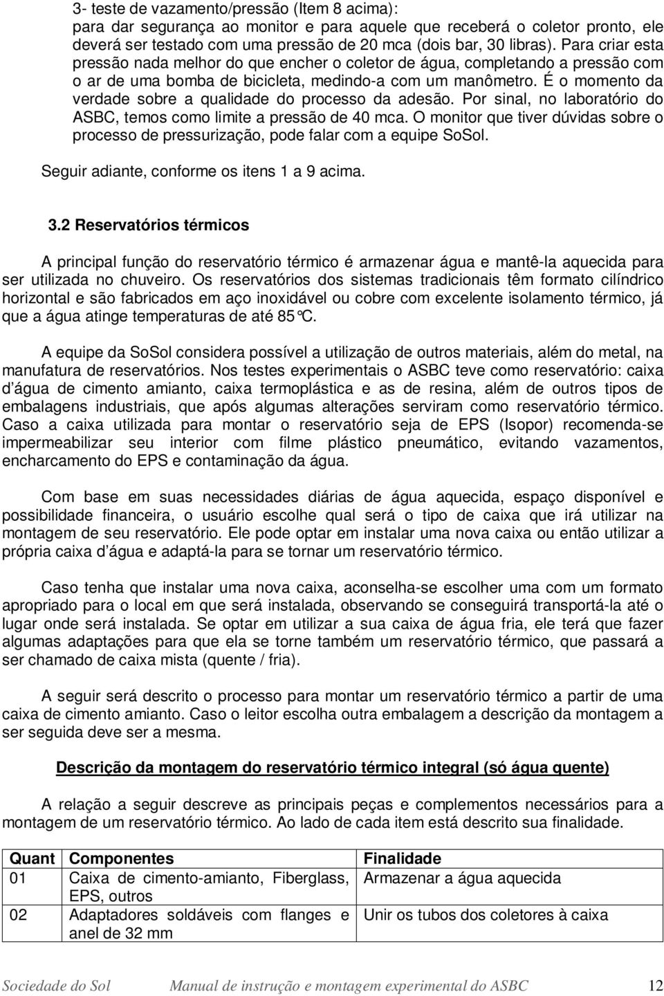 É o momento da verdade sobre a qualidade do processo da adesão. Por sinal, no laboratório do ASBC, temos como limite a pressão de 40 mca.