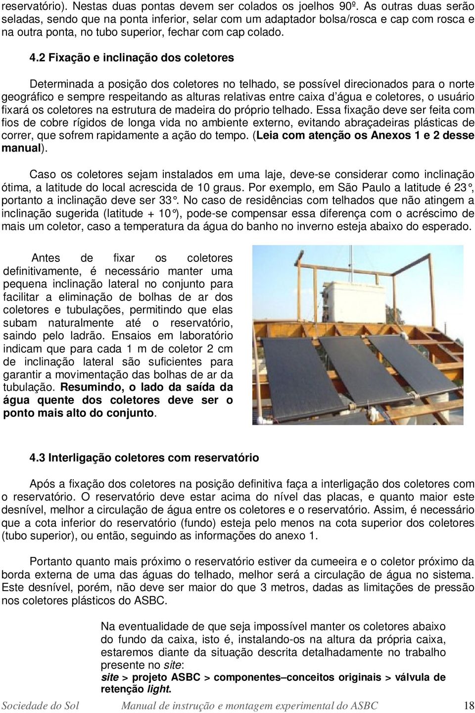 2 Fixação e inclinação dos coletores Determinada a posição dos coletores no telhado, se possível direcionados para o norte geográfico e sempre respeitando as alturas relativas entre caixa d água e