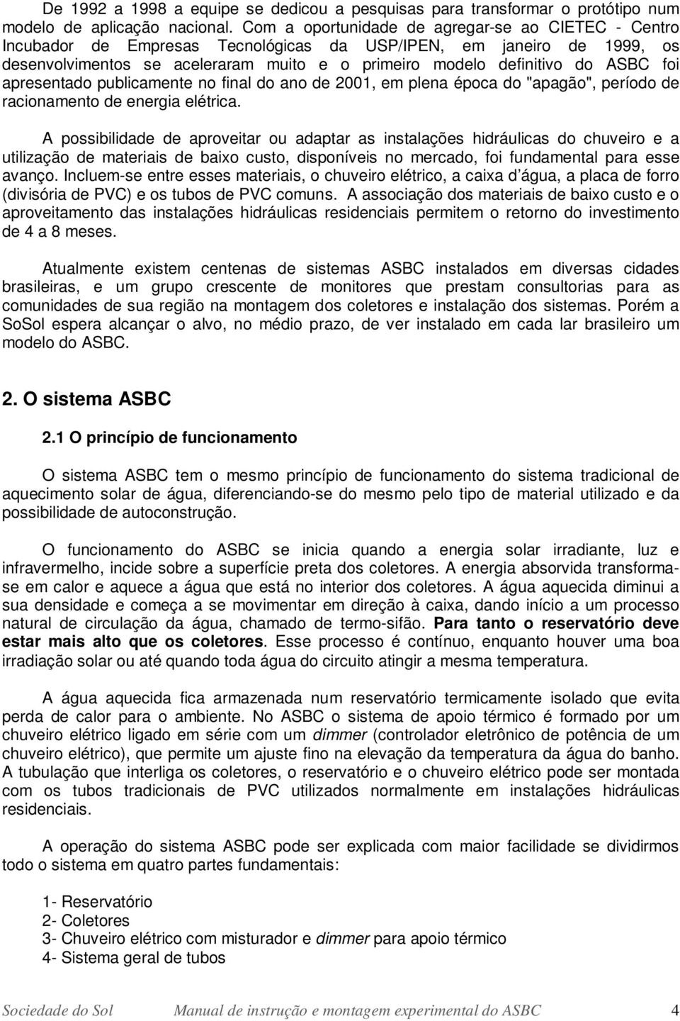 foi apresentado publicamente no final do ano de 2001, em plena época do "apagão", período de racionamento de energia elétrica.