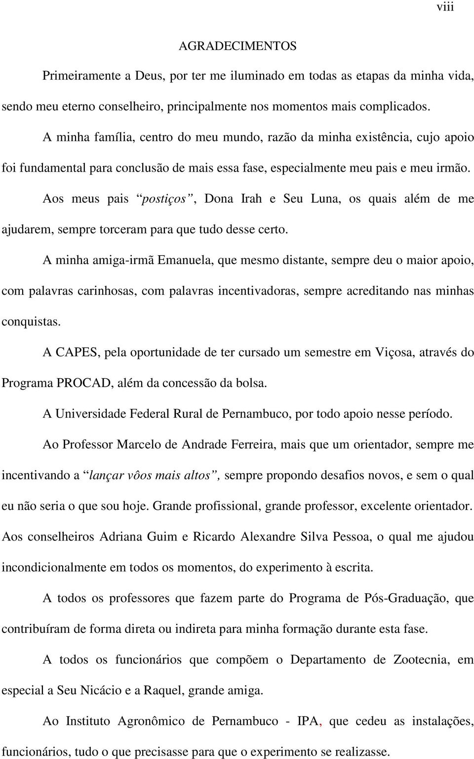 Aos meus pais postiços, Dona Irah e Seu Luna, os quais além de me ajudarem, sempre torceram para que tudo desse certo.