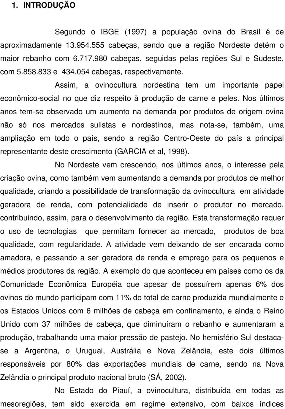 Assim, a ovinocultura nordestina tem um importante papel econômico-social no que diz respeito à produção de carne e peles.