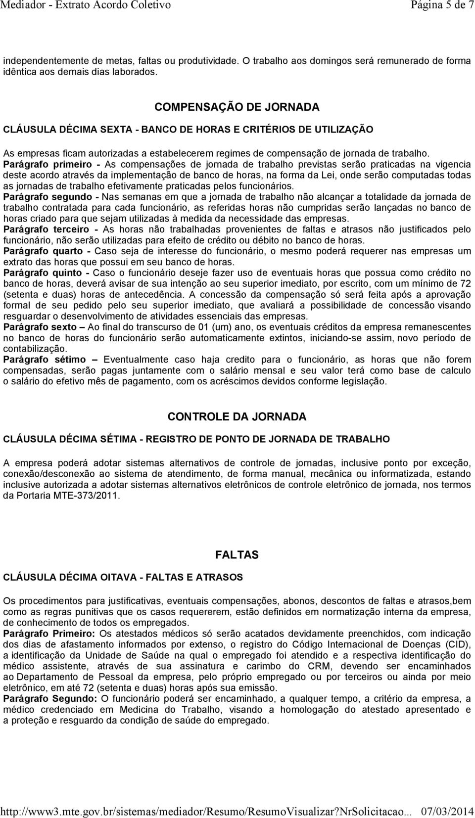 Parágrafo primeiro - As compensações de jornada de trabalho previstas serão praticadas na vigencia deste acordo através da implementação de banco de horas, na forma da Lei, onde serão computadas