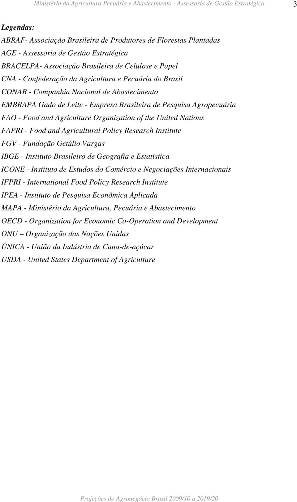 Nations FAPRI - Food and Agricultural Policy Research Institute FGV - Fundação Getúlio Vargas IBGE - Instituto Brasileiro de Geografia e Estatística ICONE - Instituto de Estudos do Comércio e