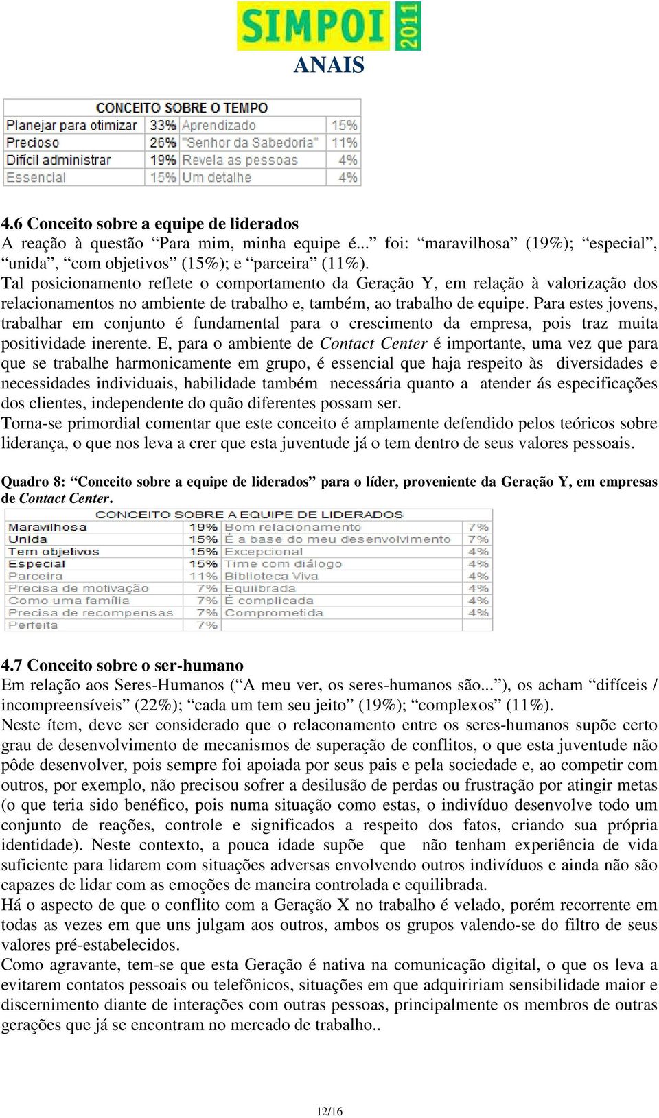 Para estes jovens, trabalhar em conjunto é fundamental para o crescimento da empresa, pois traz muita positividade inerente.