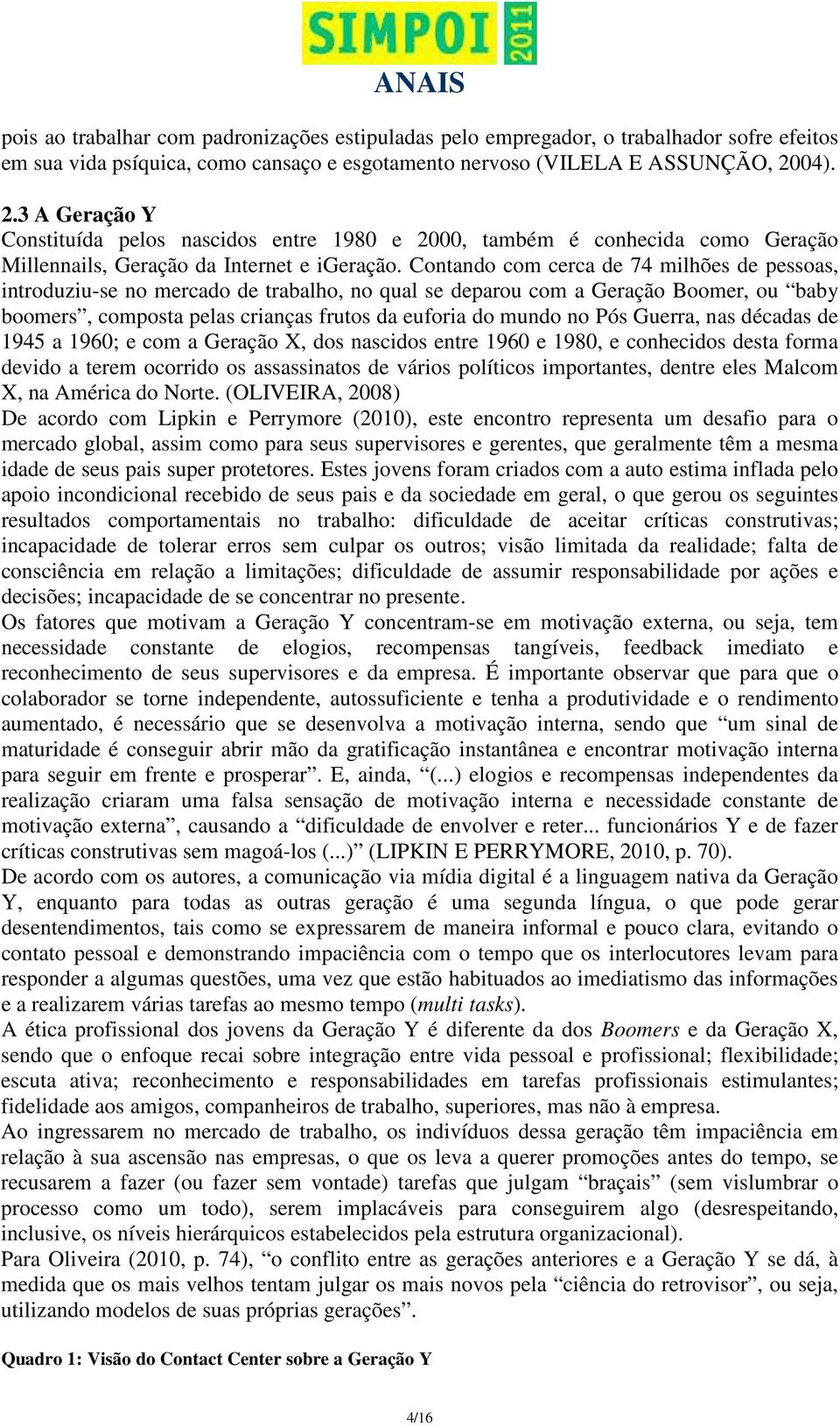 Contando com cerca de 74 milhões de pessoas, introduziu-se no mercado de trabalho, no qual se deparou com a Geração Boomer, ou baby boomers, composta pelas crianças frutos da euforia do mundo no Pós