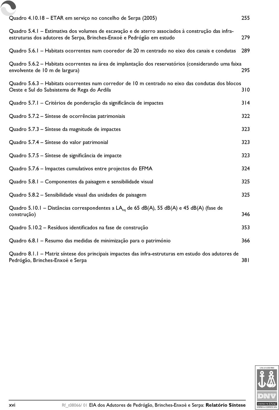 6.3 Habitats ocorrentes num corredor de 10 m centrado no eixo das condutas dos blocos Oeste e Sul do Subsistema de Rega do Ardila 310 Quadro 5.7.