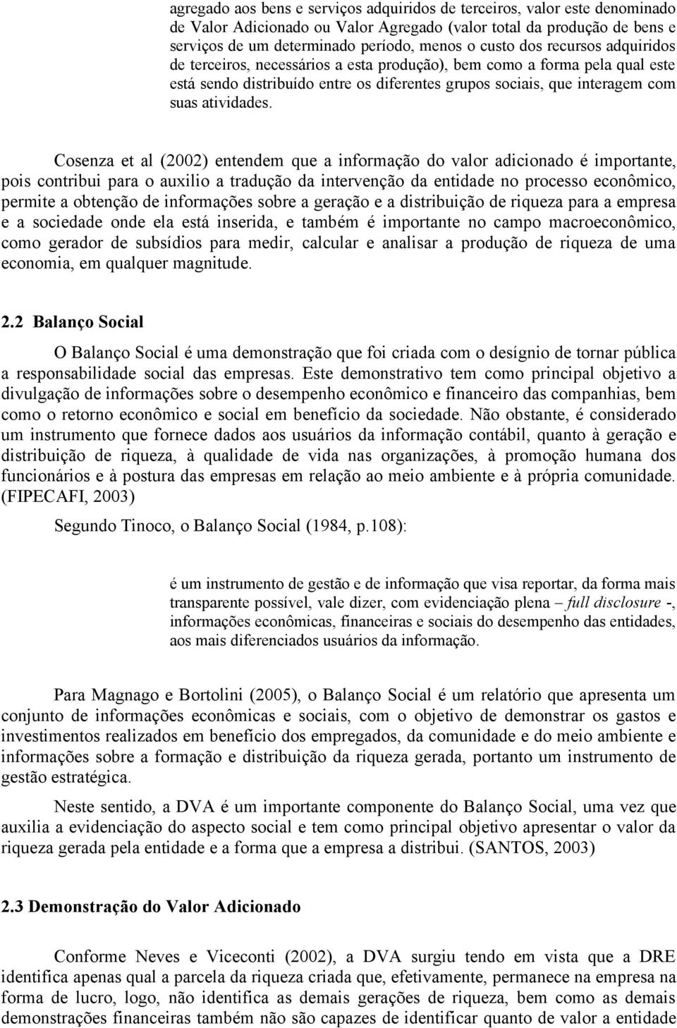 Cosenza et al (2002) entendem que a informação do valor adicionado é importante, pois contribui para o auxilio a tradução da intervenção da entidade no processo econômico, permite a obtenção de