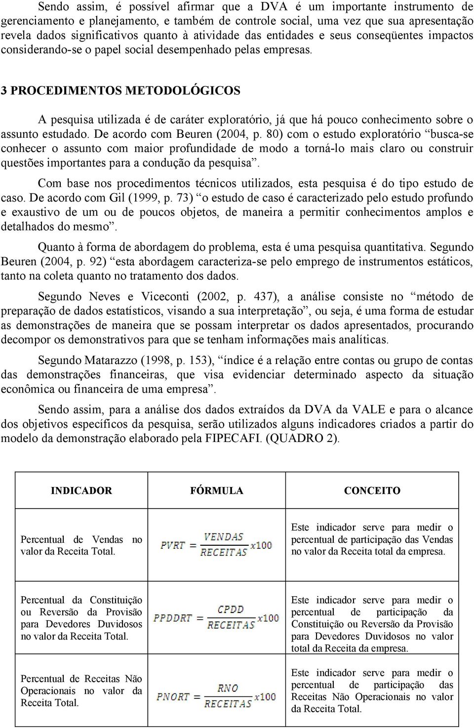 3 PROCEDIMENTOS METODOLÓGICOS A pesquisa utilizada é de caráter exploratório, já que há pouco conhecimento sobre o assunto estudado. De acordo com Beuren (2004, p.