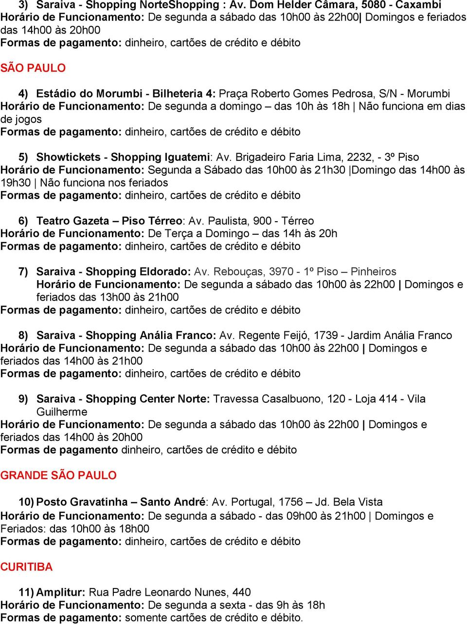 Gomes Pedrosa, S/N - Morumbi Horário de Funcionamento: De segunda a domingo das 10h às 18h Não funciona em dias de jogos 5) Showtickets - Shopping Iguatemi: Av.