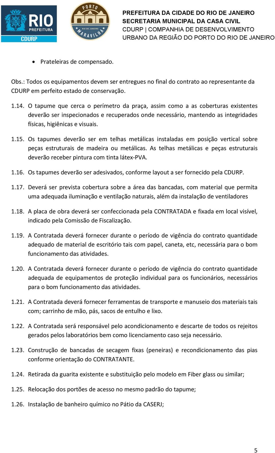 Os tapumes deverão ser em telhas metálicas instaladas em posição vertical sobre peças estruturais de madeira ou metálicas.