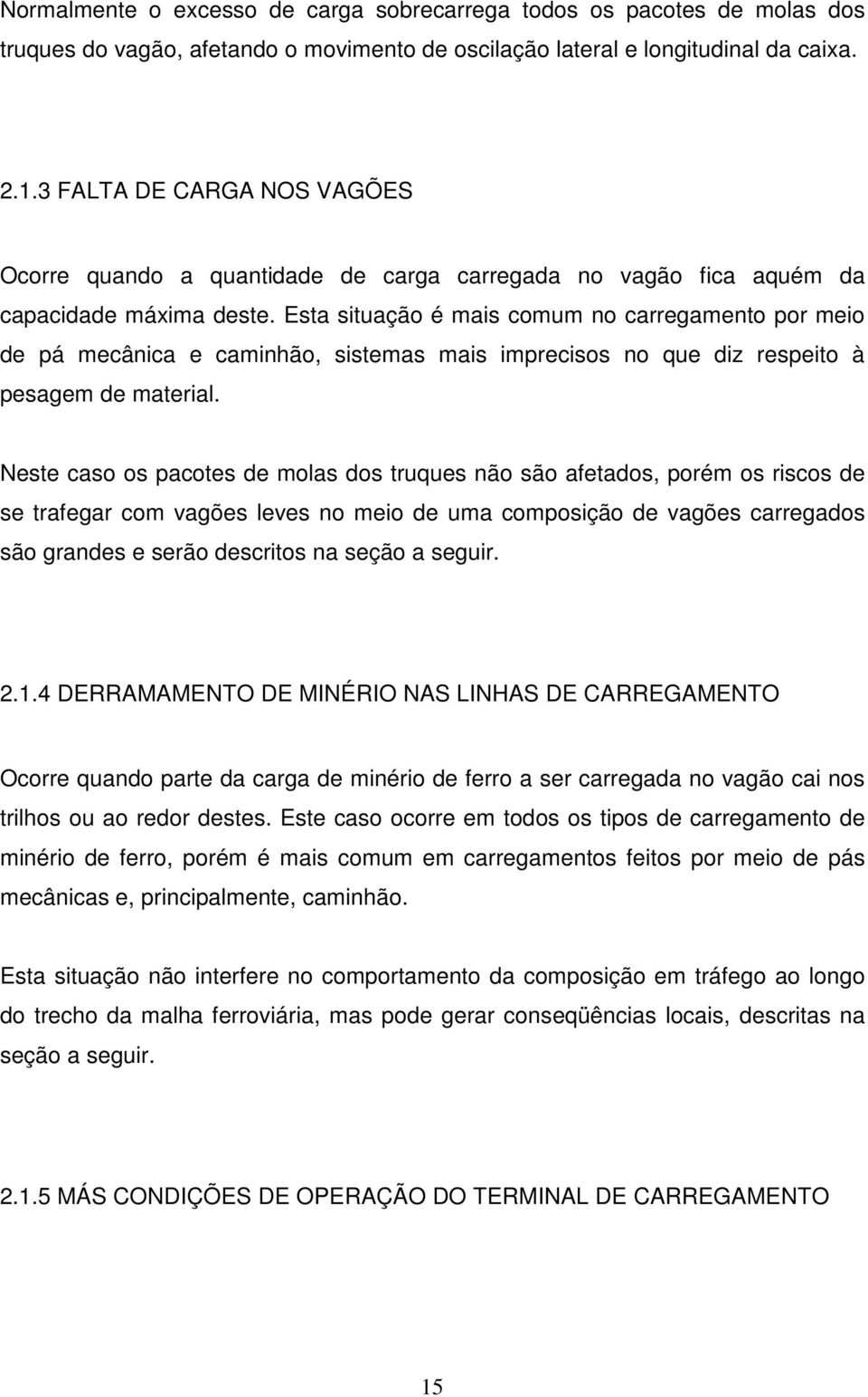 Esta situação é mais comum no carregamento por meio de pá mecânica e caminhão, sistemas mais imprecisos no que diz respeito à pesagem de material.