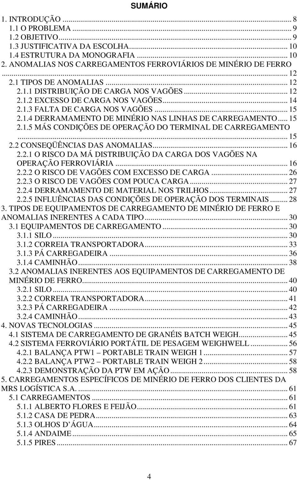 .. 15 2.1.5 MÁS CONDIÇÕES DE OPERAÇÃO DO TERMINAL DE CARREGAMENTO... 15 2.2 CONSEQÜÊNCIAS DAS ANOMALIAS... 16 2.2.1 O RISCO DA MÁ DISTRIBUIÇÃO DA CARGA DOS VAGÕES NA OPERAÇÃO FERROVIÁRIA... 16 2.2.2 O RISCO DE VAGÕES COM EXCESSO DE CARGA.